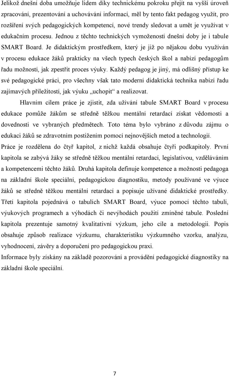 Je didaktickým prostředkem, který je již po nějakou dobu využíván v procesu edukace žáků prakticky na všech typech českých škol a nabízí pedagogům řadu možností, jak zpestřit proces výuky.