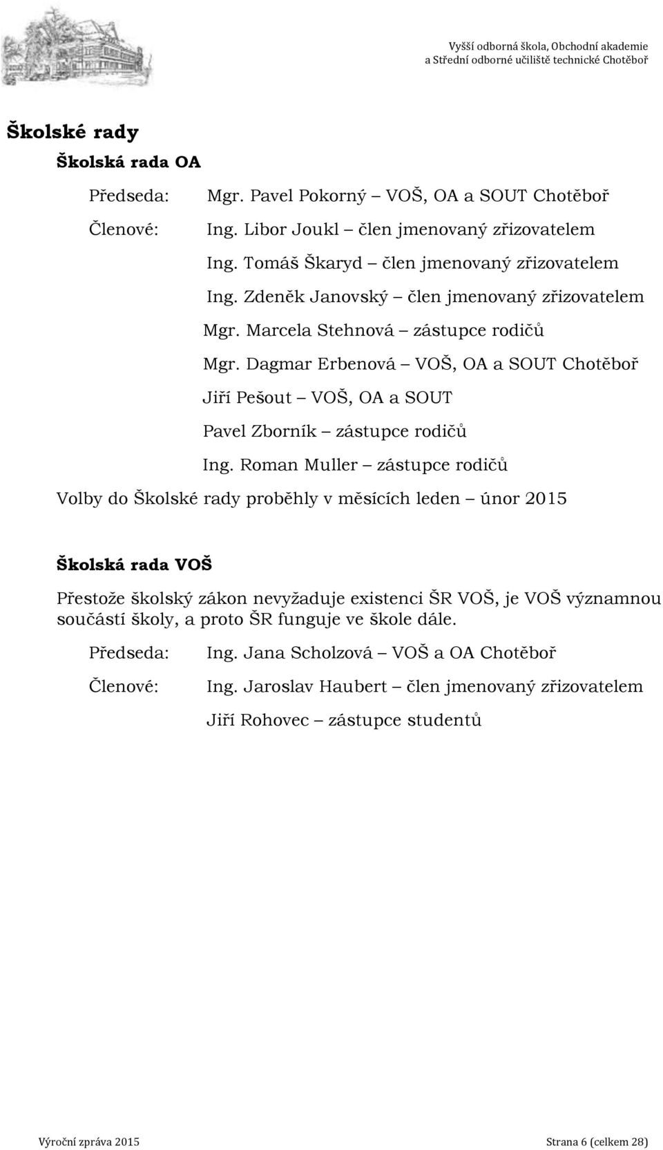 Roman Muller zástupce rodičů Volby do Školské rady proběhly v měsících leden únor 2015 Školská rada VOŠ Přestože školský zákon nevyžaduje existenci ŠR VOŠ, je VOŠ významnou součástí školy, a