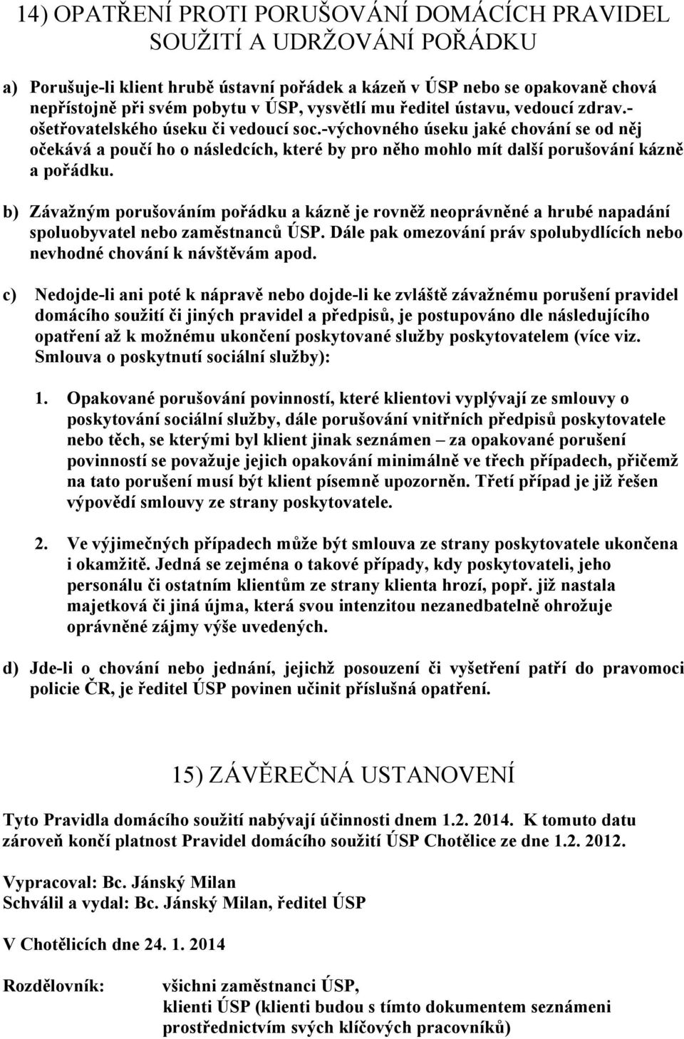 -výchovného úseku jaké chování se od něj očekává a poučí ho o následcích, které by pro něho mohlo mít další porušování kázně a pořádku.