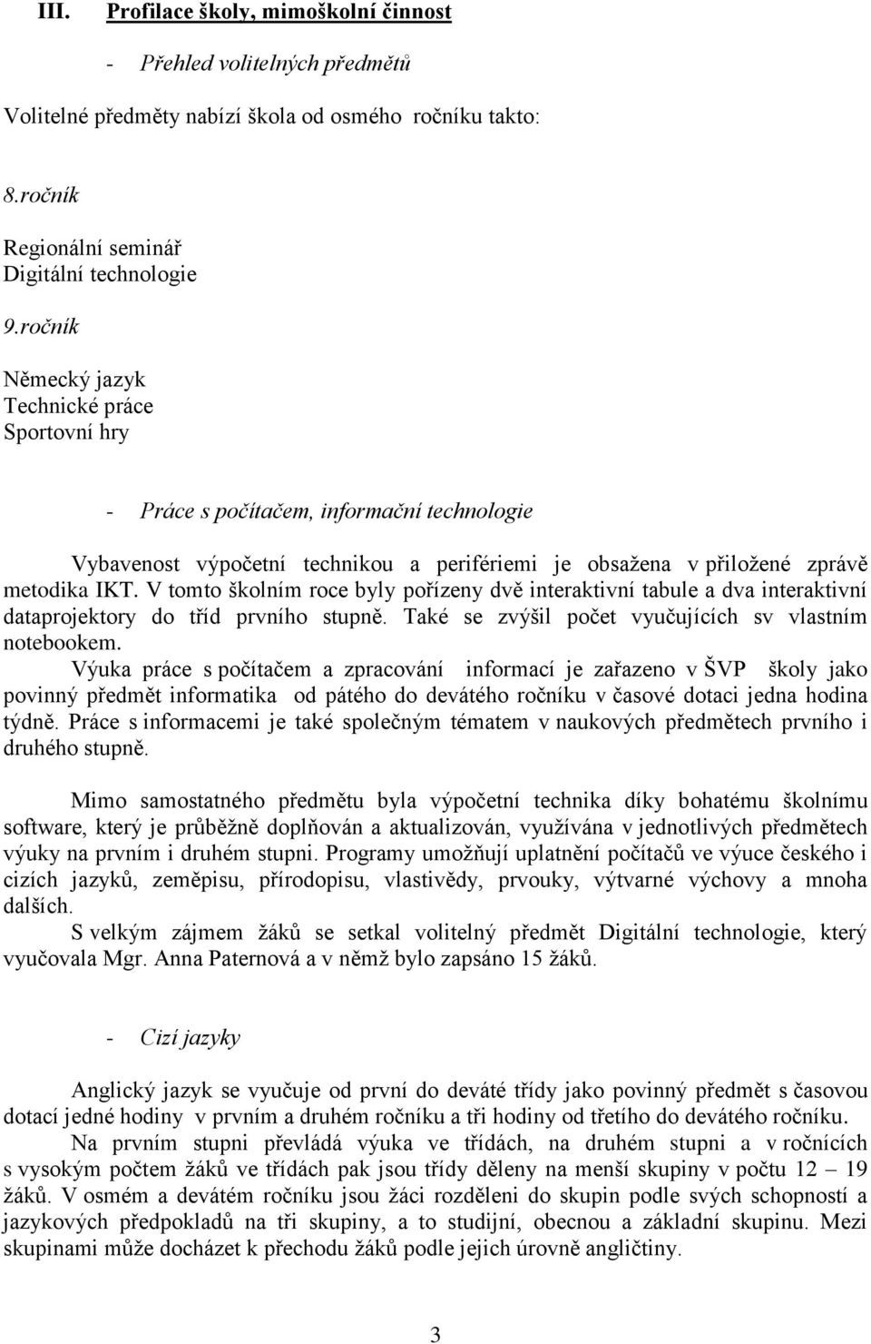 V tomto školním roce byly pořízeny dvě interaktivní tabule a dva interaktivní dataprojektory do tříd prvního stupně. Také se zvýšil počet vyučujících sv vlastním notebookem.