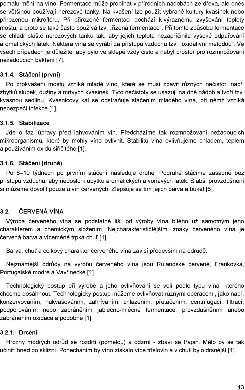 Při tomto způsobu fermentace se chladí pláště nerezových tanků tak, aby jejich teplota nezapříčinila vysoké odpařování aromatických látek. Některá vína se vyrábí za přístupu vzduchu tzv.