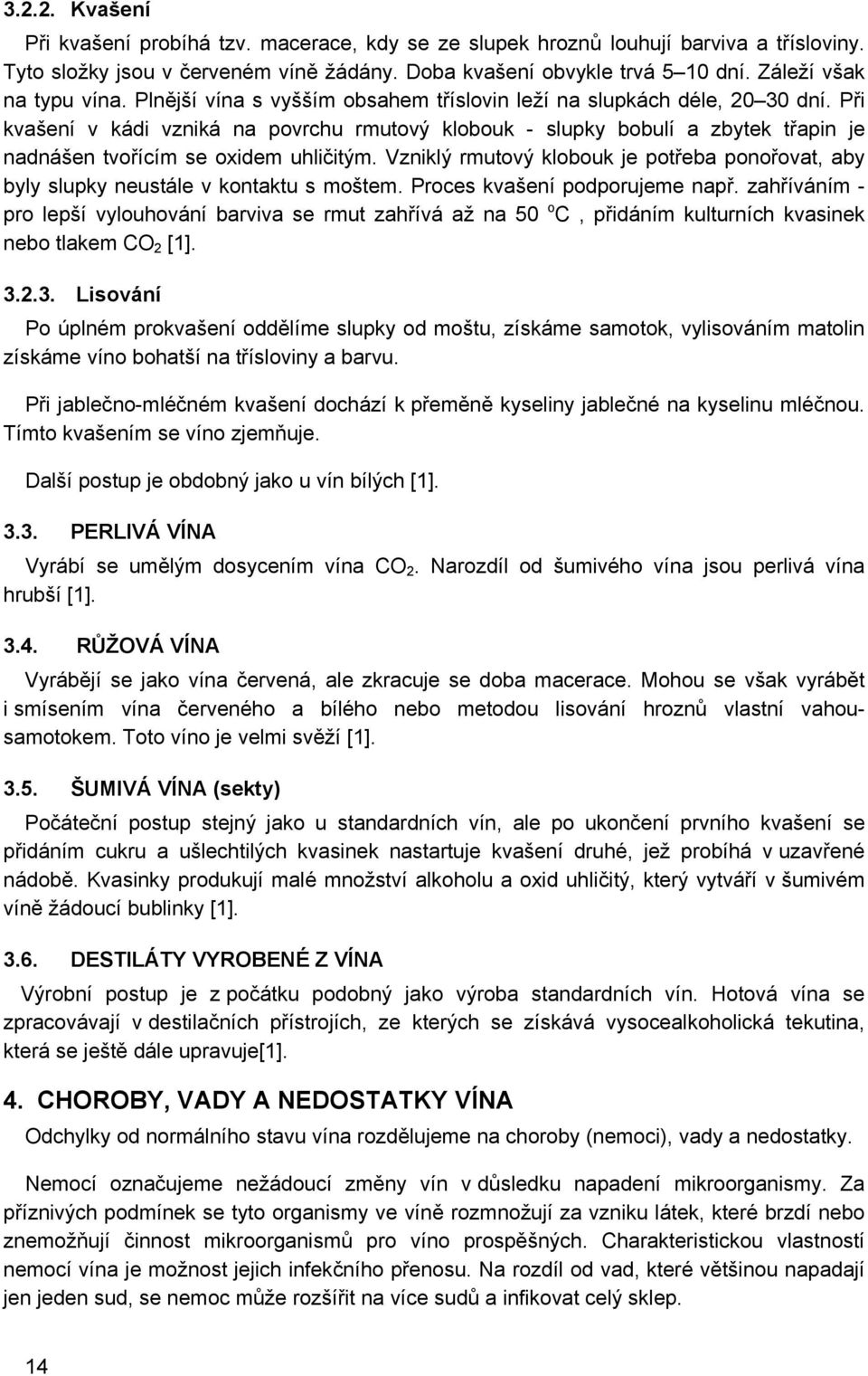 Při kvašení v kádi vzniká na povrchu rmutový klobouk - slupky bobulí a zbytek třapin je nadnášen tvořícím se oxidem uhličitým.