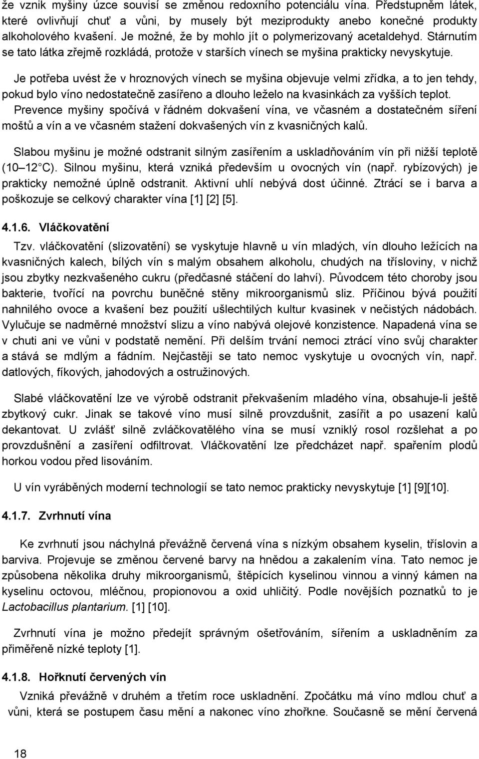 Je potřeba uvést že v hroznových vínech se myšina objevuje velmi zřídka, a to jen tehdy, pokud bylo víno nedostatečně zasířeno a dlouho leželo na kvasinkách za vyšších teplot.