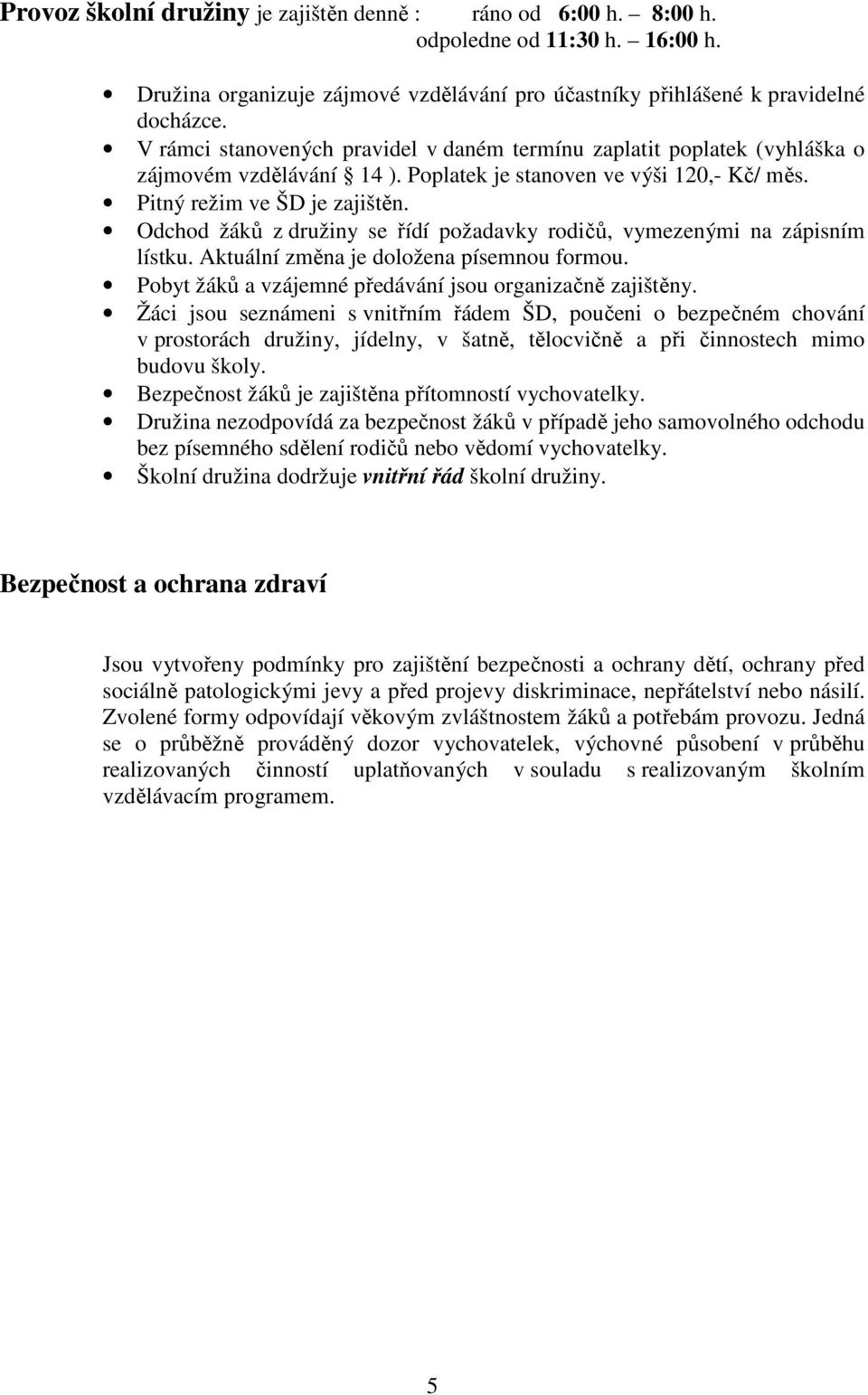 Odchod žáků z družiny se řídí požadavky rodičů, vymezenými na zápisním lístku. Aktuální změna je doložena písemnou formou. Pobyt žáků a vzájemné předávání jsou organizačně zajištěny.