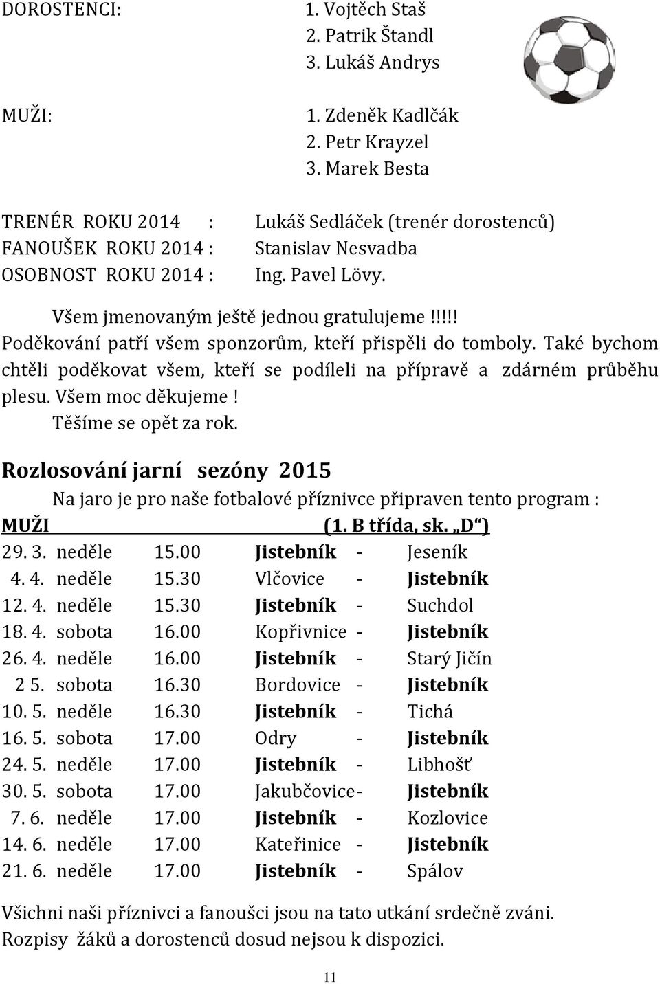 Také bychom chtěli poděkovat všem, kteří se podíleli na přípravě a zdárném průběhu plesu. Všem moc děkujeme! Těšíme se opět za rok.