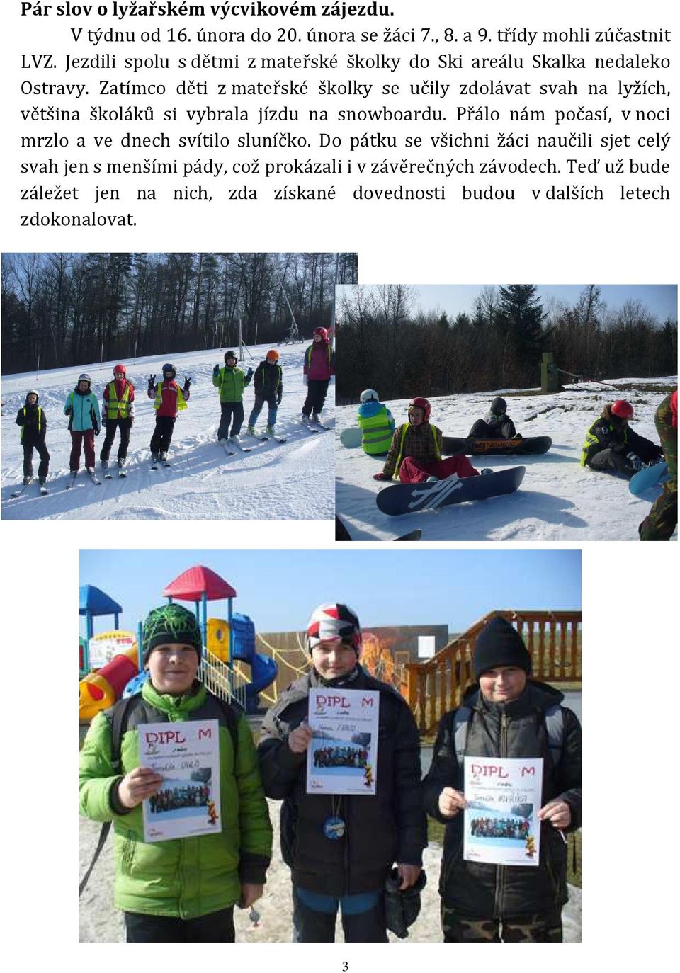 Zatímco děti z mateřské školky se učily zdolávat svah na lyžích, většina školáků si vybrala jízdu na snowboardu.