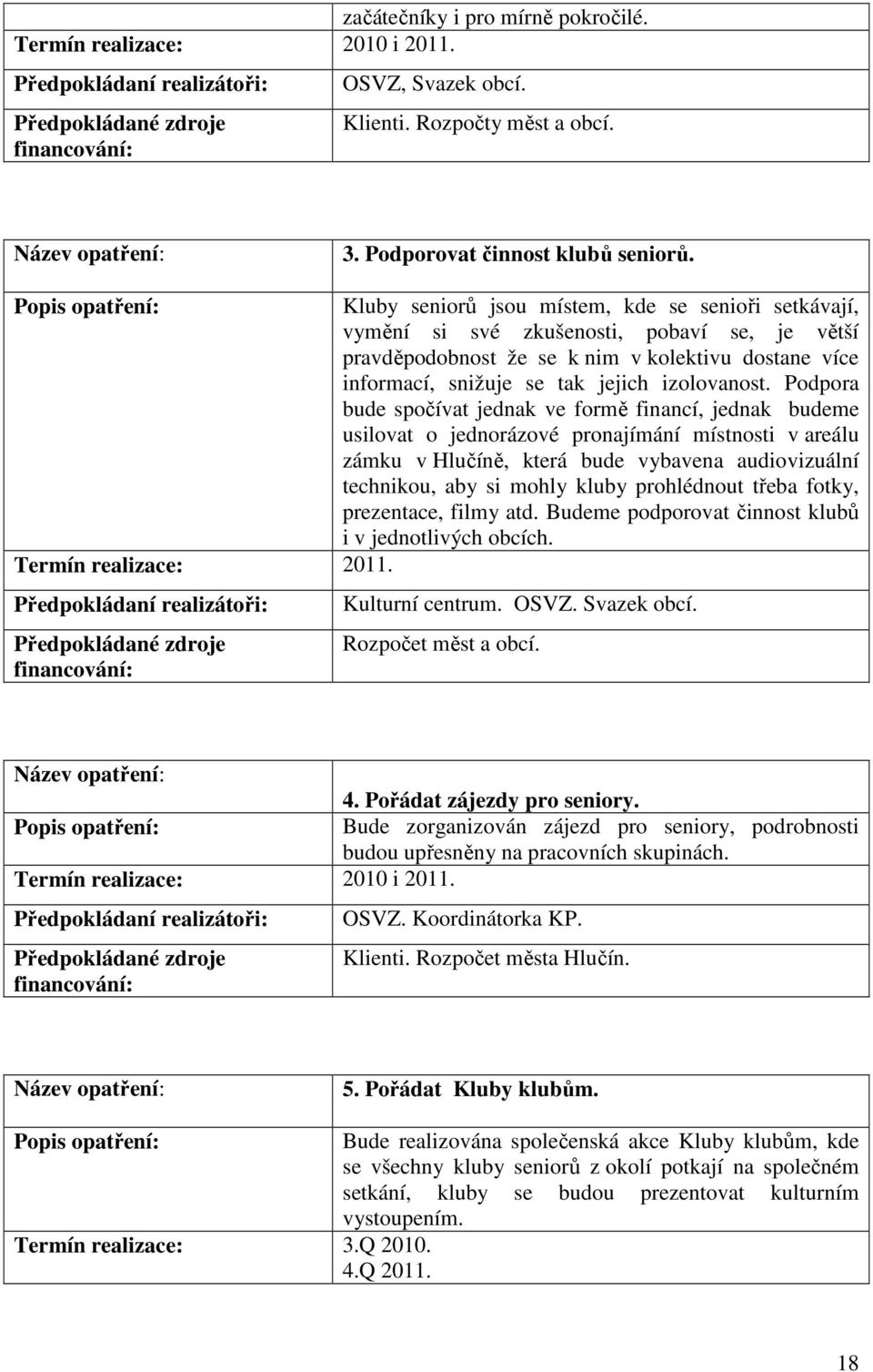 Podpora bude spočívat jednak ve formě financí, jednak budeme usilovat o jednorázové pronajímání místnosti v areálu zámku v Hlučíně, která bude vybavena audiovizuální technikou, aby si mohly kluby