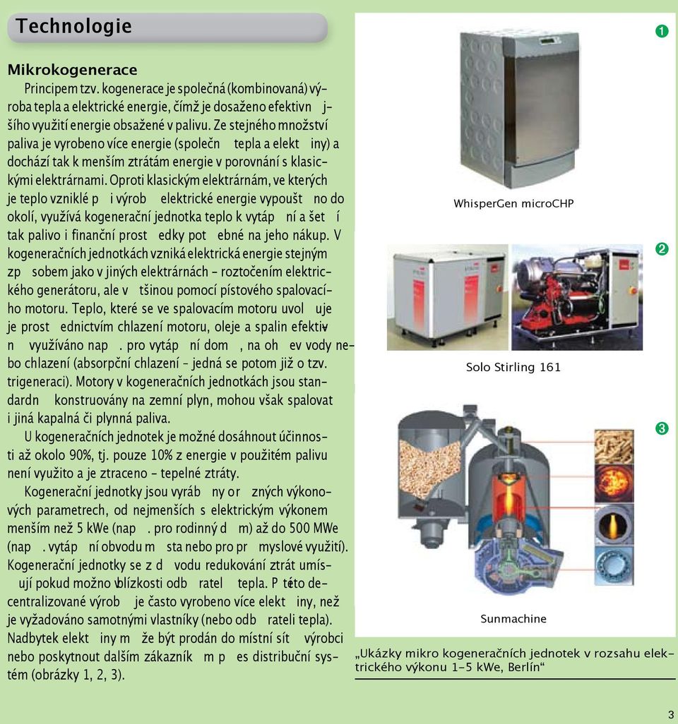 Oproti klasickým elektrárnám, ve kterých je teplo vzniklé při výrobě elektrické energie vypouštěno do okolí, využívá kogenerační jednotka teplo k vytápění a šetří tak palivo i finanční prostředky