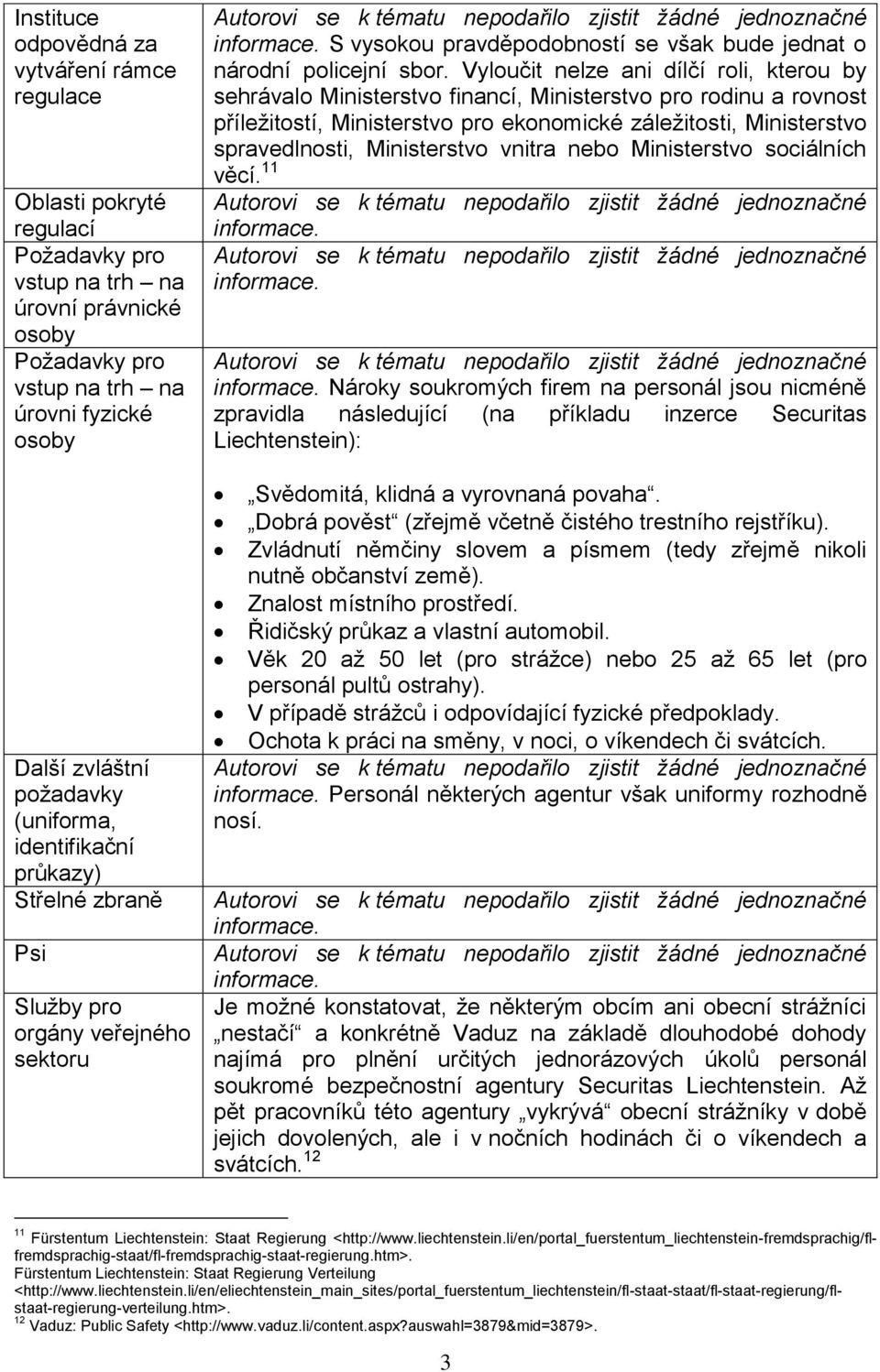 Vyloučit nelze ani dílčí roli, kterou by sehrávalo Ministerstvo financí, Ministerstvo pro rodinu a rovnost příležitostí, Ministerstvo pro ekonomické záležitosti, Ministerstvo spravedlnosti,