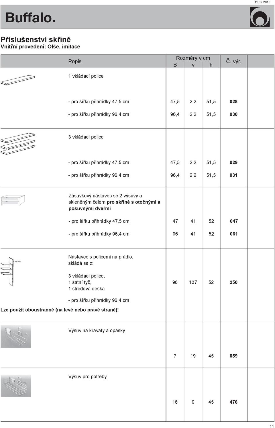 posuvnými dveřmi - pro šířku přihrádky 47,5 cm 47 41 5 047 - pro šířku přihrádky 96,4 cm 96 41 5 061 Nástavec s policemi na prádlo, skládá se z: 3 vkládací police, 1 šatní