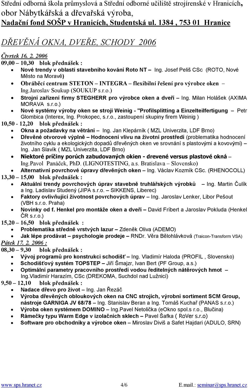 Milan Holášek (AXIMA MORAVA s.r.o.) Nové systémy výroby oken se stroji Weinig - "Profilsplitting a Einzelteilfertigung Petr Glombica (Interex, Ing. Prokopec, s.r.o., zastoupení skupiny firem Weinig ) 10,50-12,20 blok přednášek : Okna a požadavky na větrání Ing.