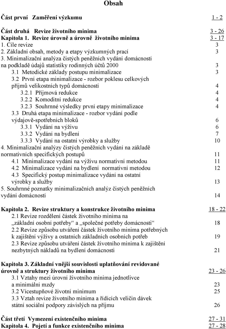 1 Metodické základy postupu minimalizace 3 3.2 První etapa minimalizace - rozbor poklesu celkových příjmů velikostních typů domácností 4 3.2.1 Příjmová redukce 4 3.2.2 Komoditní redukce 4 3.2.3 Souhrnné výsledky první etapy minimalizace 4 3.