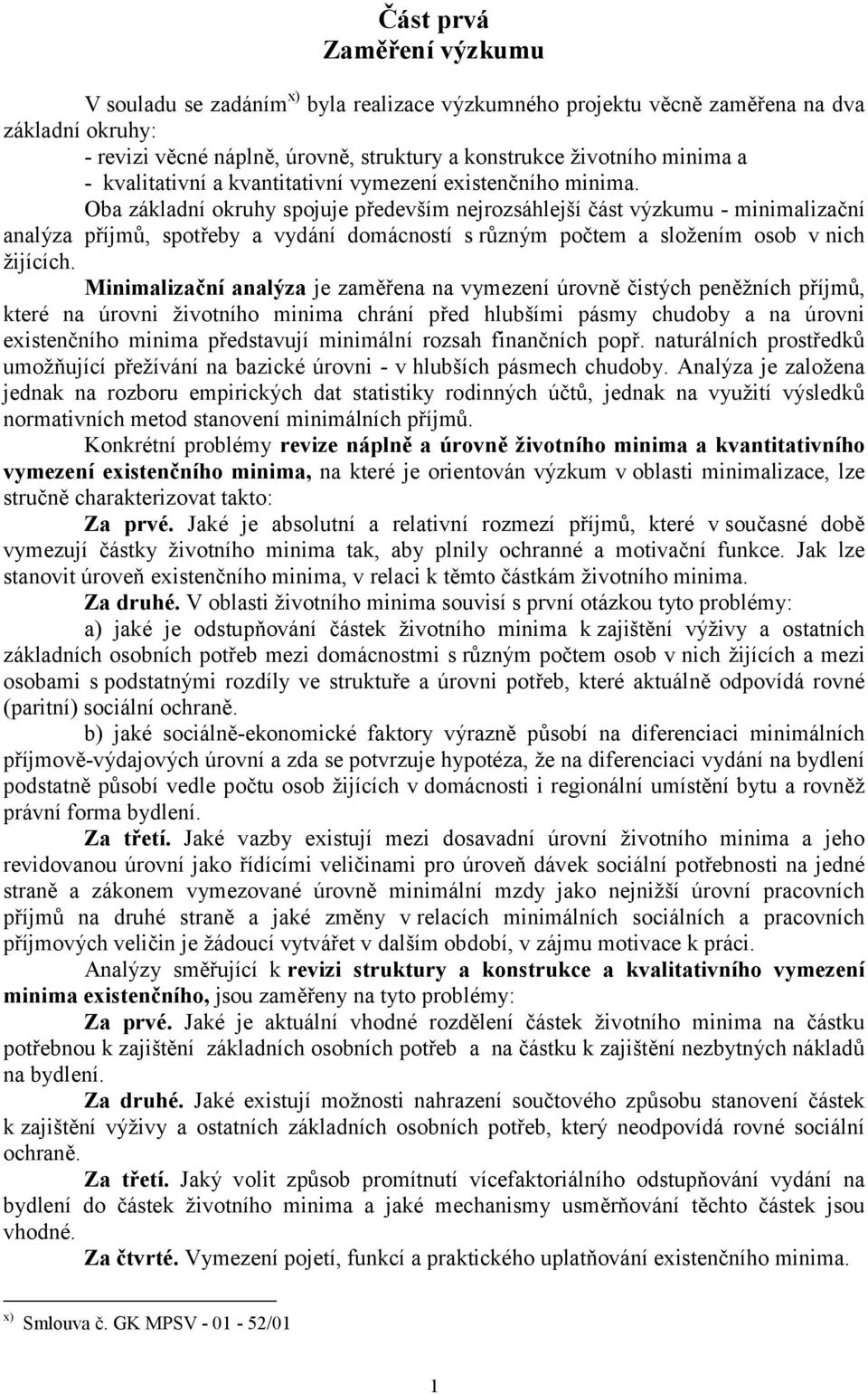 Oba základní okruhy spojuje především nejrozsáhlejší část výzkumu - minimalizační analýza příjmů, spotřeby a vydání domácností s různým počtem a složením osob v nich žijících.