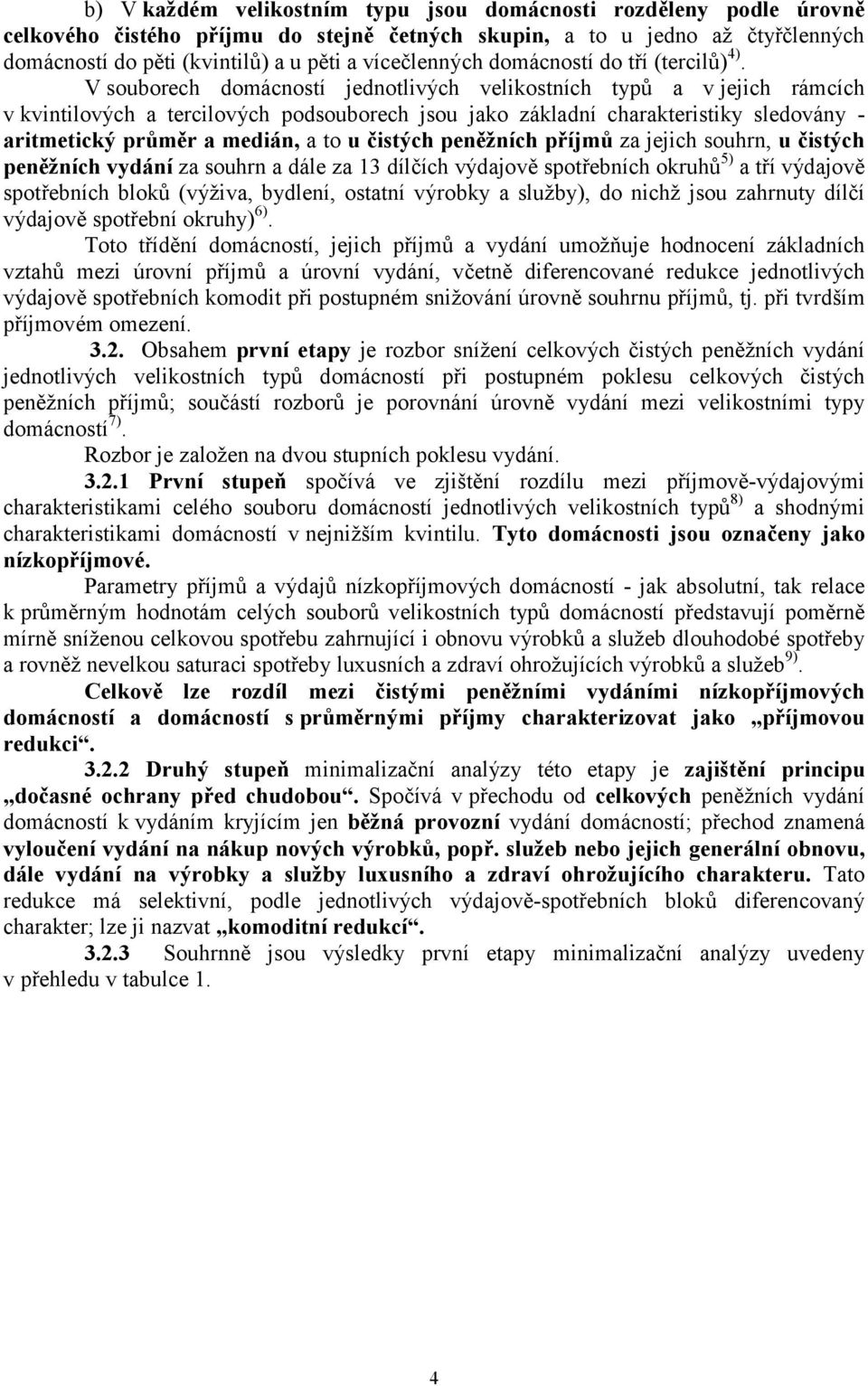 V souborech domácností jednotlivých velikostních typů a v jejich rámcích v kvintilových a tercilových podsouborech jsou jako základní charakteristiky sledovány - aritmetický průměr a medián, a to u