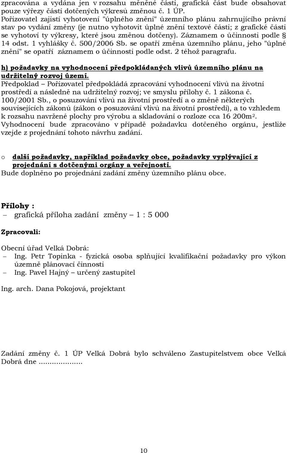 jsou změnou dotčeny). Záznamem o účinnosti podle 14 odst. 1 vyhlášky č. 500/2006 Sb. se opatří změna územního plánu, jeho "úplné znění" se opatří záznamem o účinnosti podle odst. 2 téhož paragrafu.