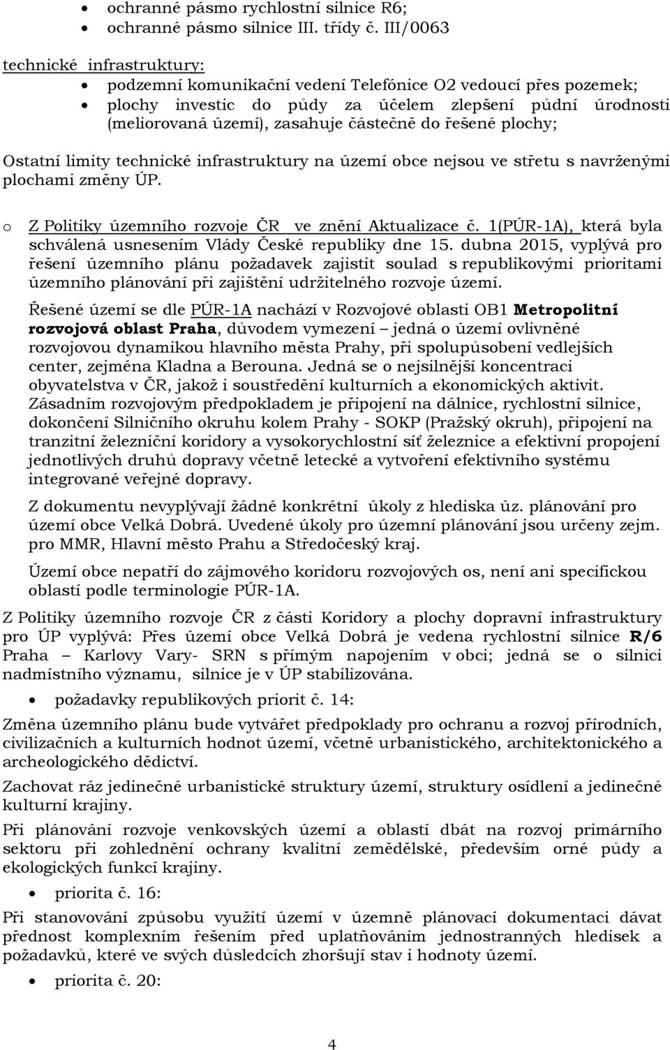 řešené plochy; Ostatní limity technické infrastruktury na území obce nejsou ve střetu s navrženými plochami změny ÚP. o Z Politiky územního rozvoje ČR ve znění Aktualizace č.