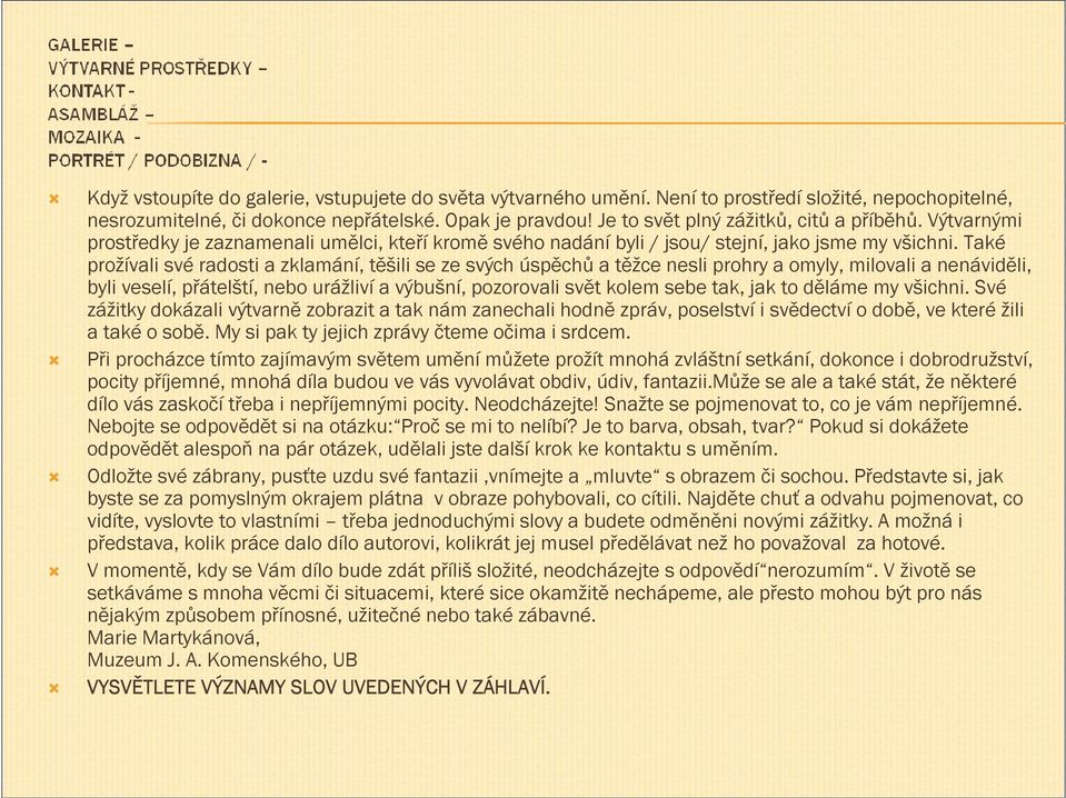 Také prožívali své radosti a zklamání, těšili se ze svých úspěchů a těžce nesli prohry a omyly, milovali a nenáviděli, byli veselí, přátelští, nebo urážliví a výbušní, pozorovali svět kolem sebe tak,