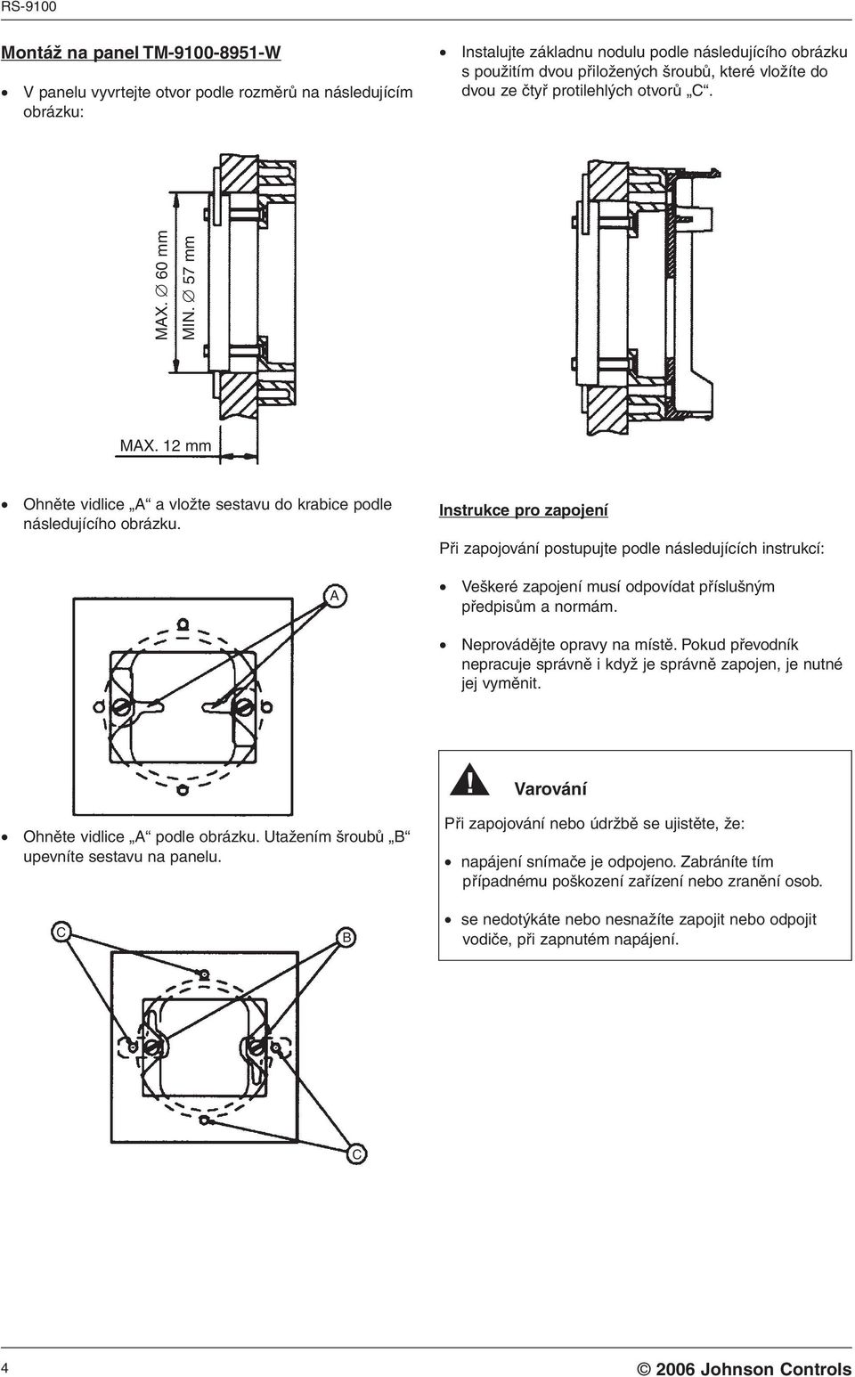 A Instrukce pro zapojení Při zapojování postupujte podle následujících instrukcí: Veškeré zapojení musí odpovídat příslušným předpisům a normám. Neprovádějte opravy na místě.