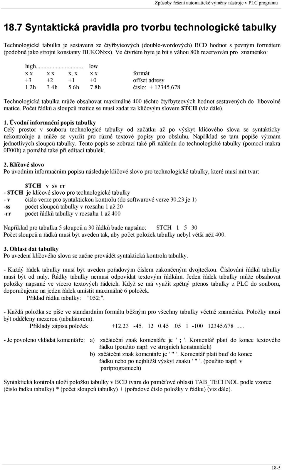 Ve čtvrtém byte je bit s váhou 80h rezervován pro znaménko: high... low x x x x x, x x x formát +3 +2 +1 +0 offset adresy 1 2h 3 4h 5 6h 7 8h číslo: + 12345.