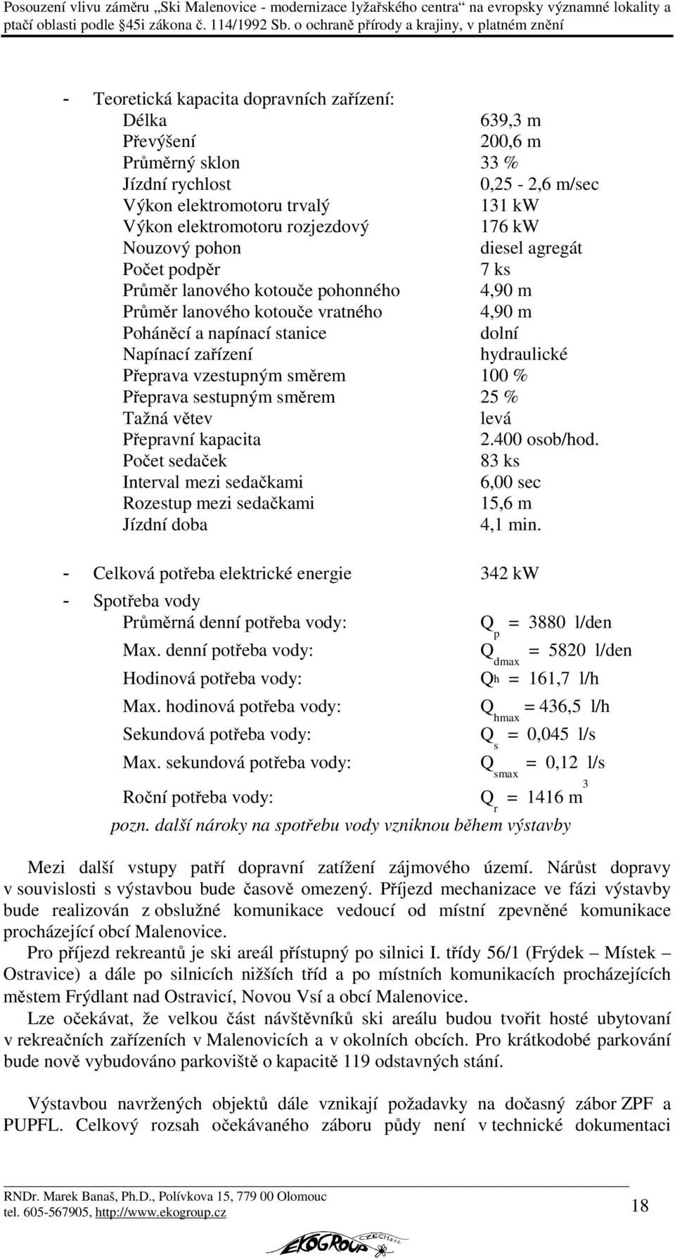 Přeprava vzestupným směrem 100 % Přeprava sestupným směrem 25 % Tažná větev levá Přepravní kapacita 2.400 osob/hod.