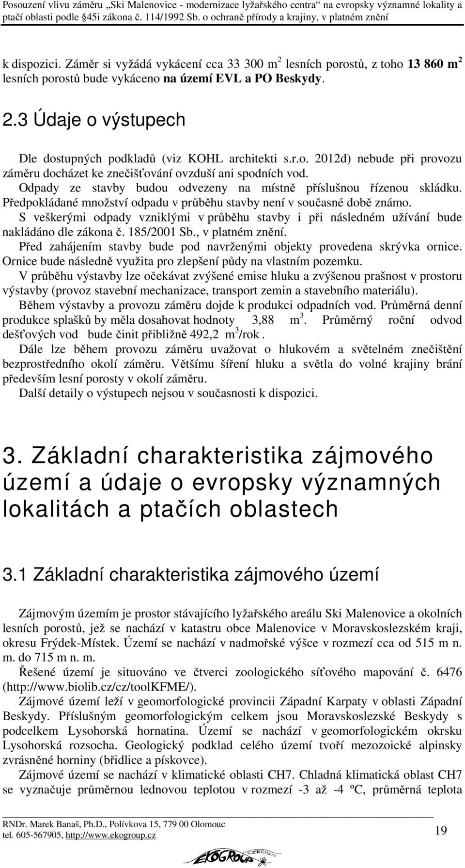 Předpokládané množství odpadu v průběhu stavby není v současné době známo. S veškerými odpady vzniklými v průběhu stavby i při následném užívání bude nakládáno dle zákona č. 185/2001 Sb.