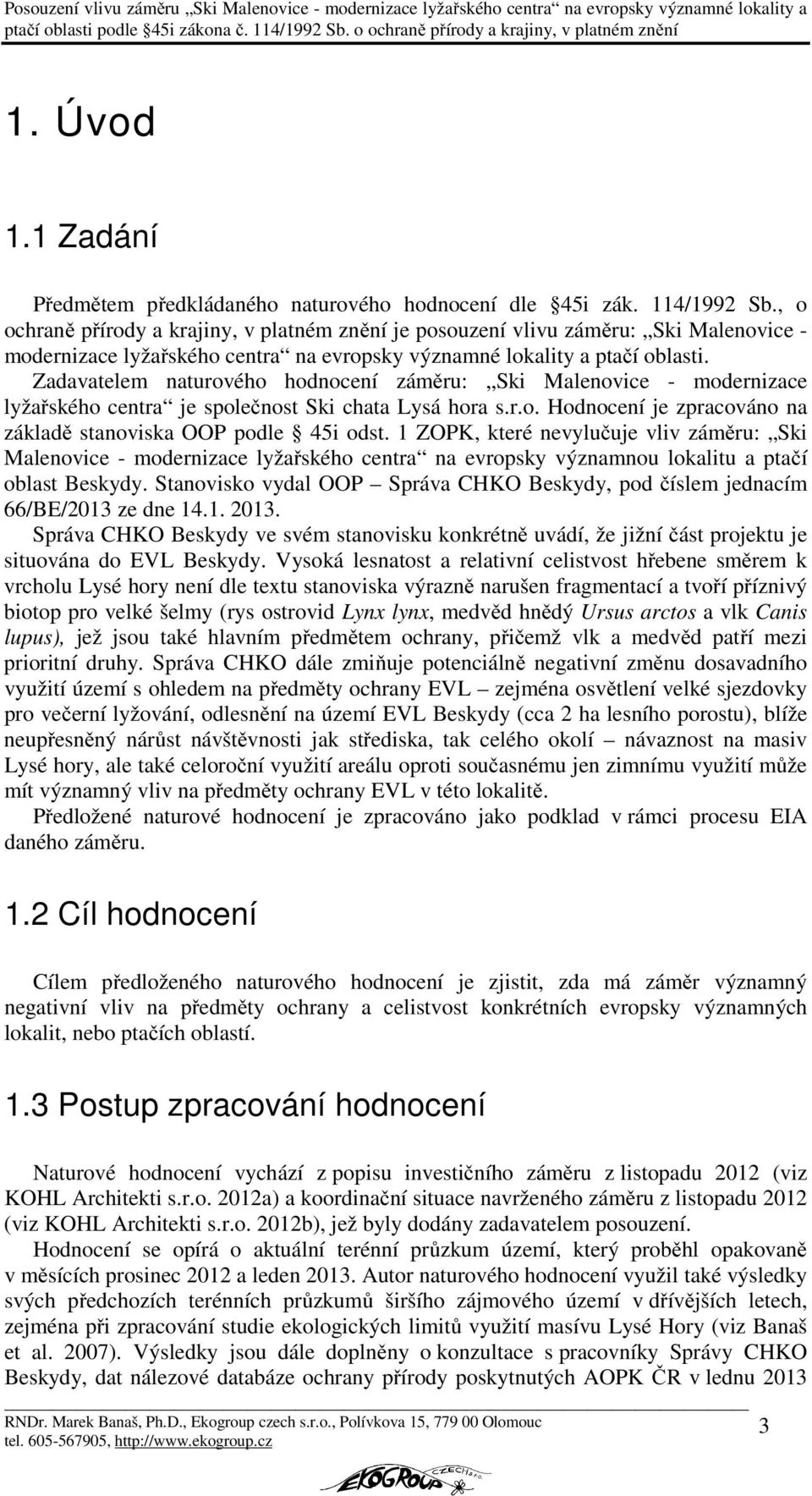 Zadavatelem naturového hodnocení záměru: Ski Malenovice - modernizace lyžařského centra je společnost Ski chata Lysá hora s.r.o. Hodnocení je zpracováno na základě stanoviska OOP podle 45i odst.