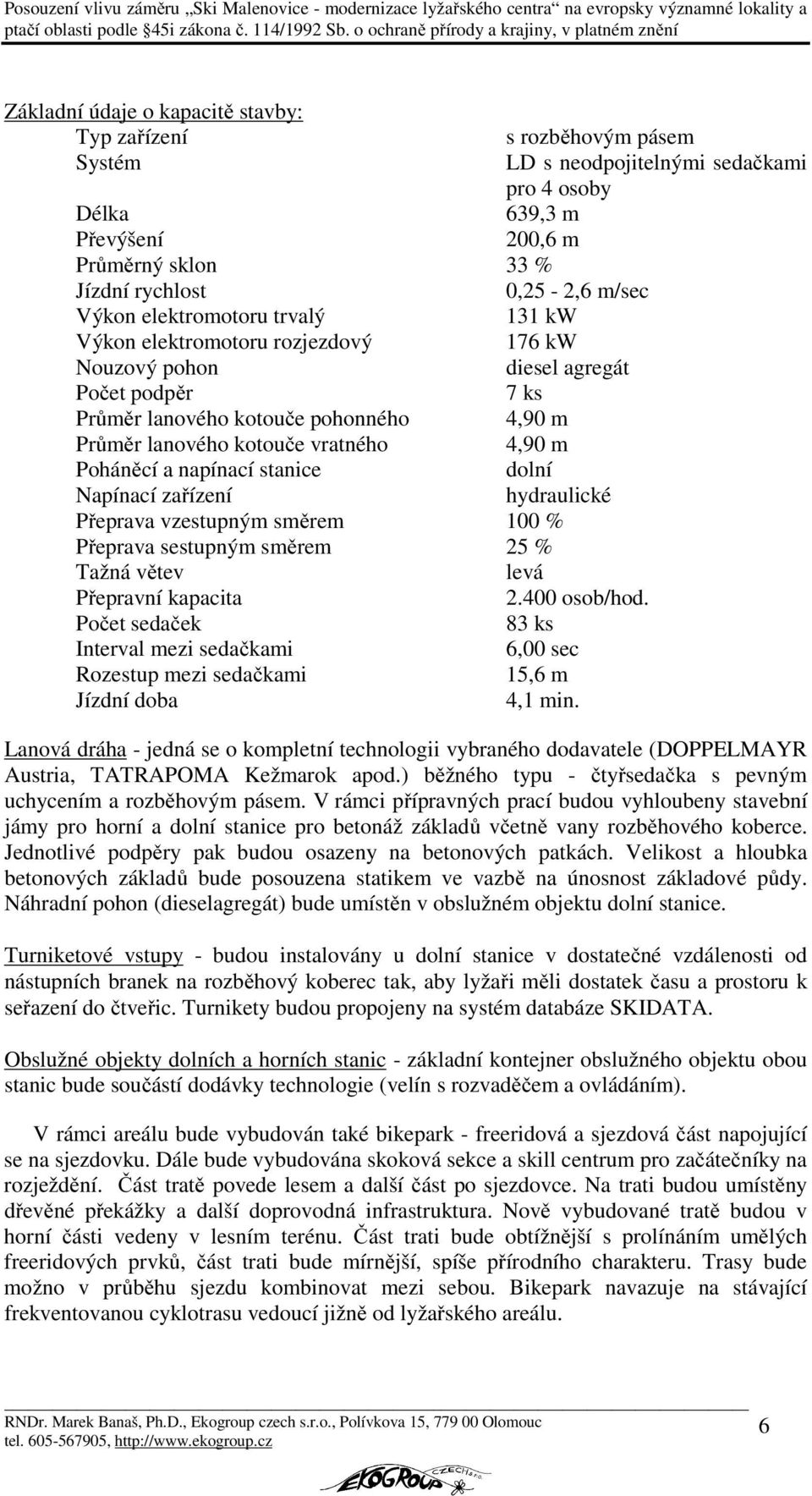 Poháněcí a napínací stanice dolní Napínací zařízení hydraulické Přeprava vzestupným směrem 100 % Přeprava sestupným směrem 25 % Tažná větev levá Přepravní kapacita 2.400 osob/hod.