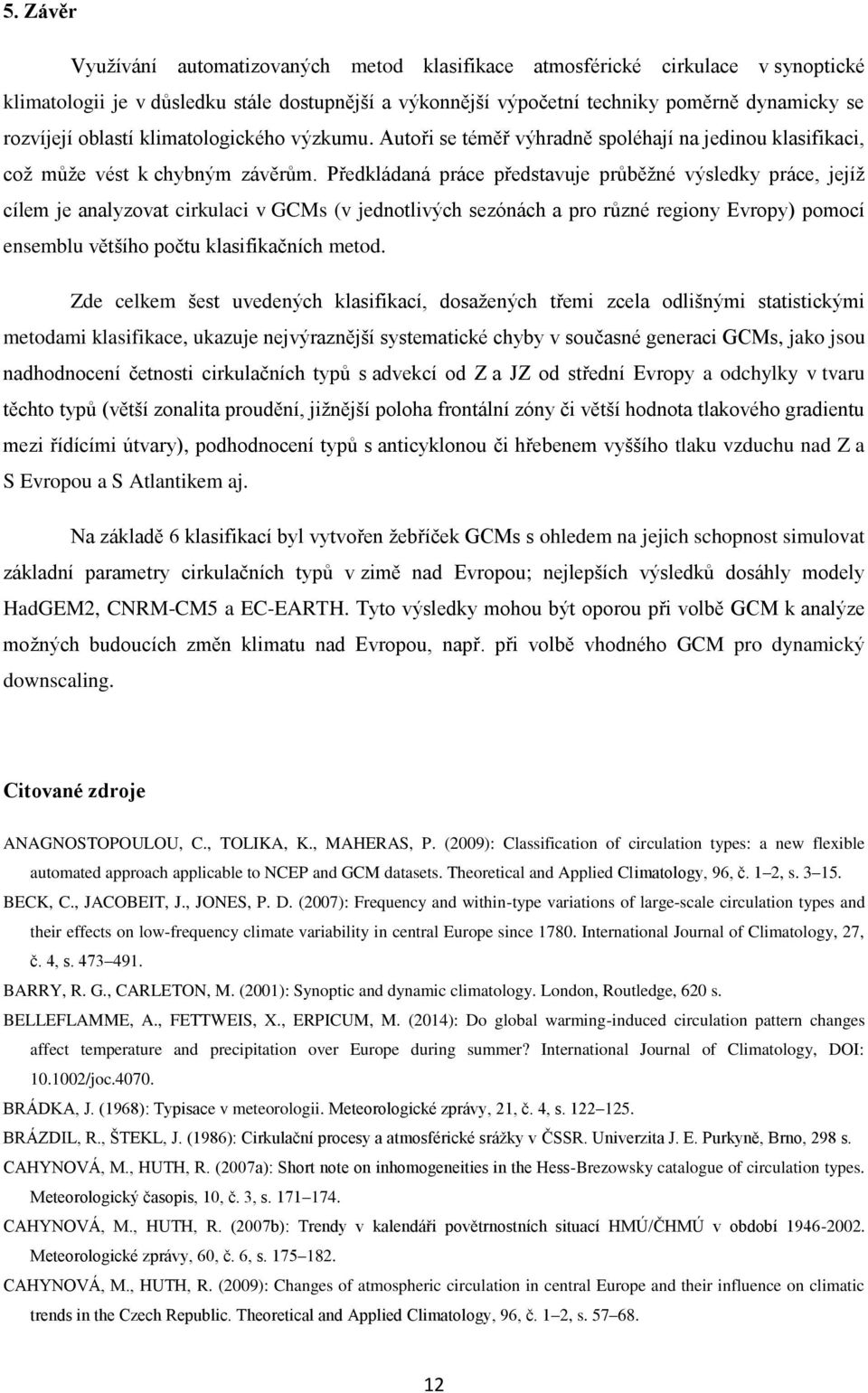 Předkládaná práce představuje průběžné výsledky práce, jejíž cílem je analyzovat cirkulaci v GCMs (v jednotlivých sezónách a pro různé regiony Evropy) pomocí ensemblu většího počtu klasifikačních