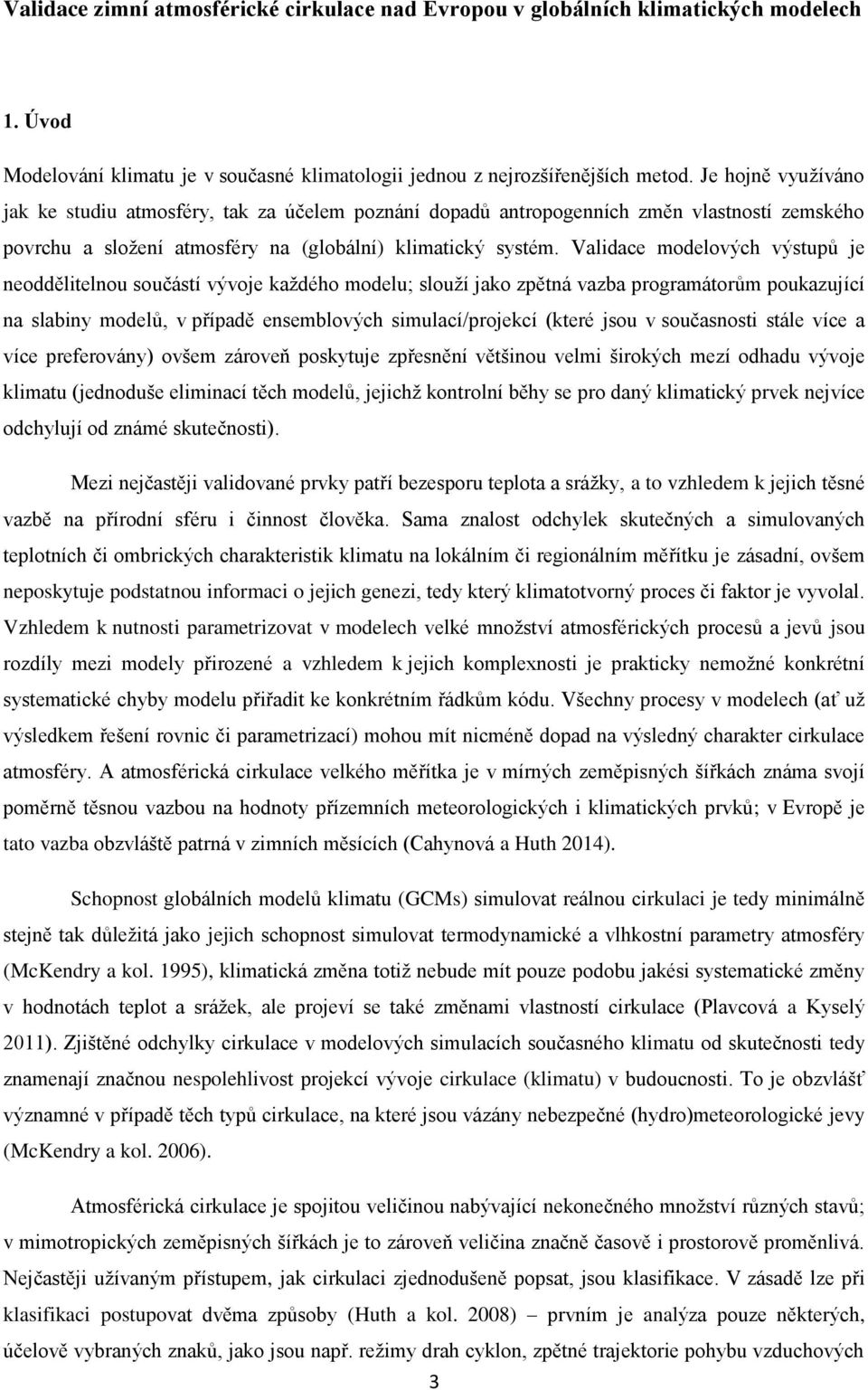 Validace modelových výstupů je neoddělitelnou součástí vývoje každého modelu; slouží jako zpětná vazba programátorům poukazující na slabiny modelů, v případě ensemblových simulací/projekcí (které