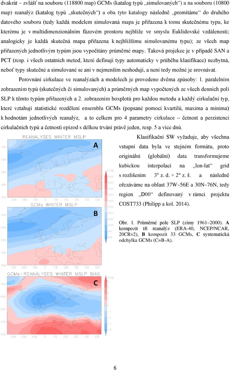 skutečná mapa přiřazena k nejbližšímu simulovanému typu); ze všech map přiřazených jednotlivým typům jsou vypočítány průměrné mapy. Taková projekce je v případě SAN a PCT (resp.