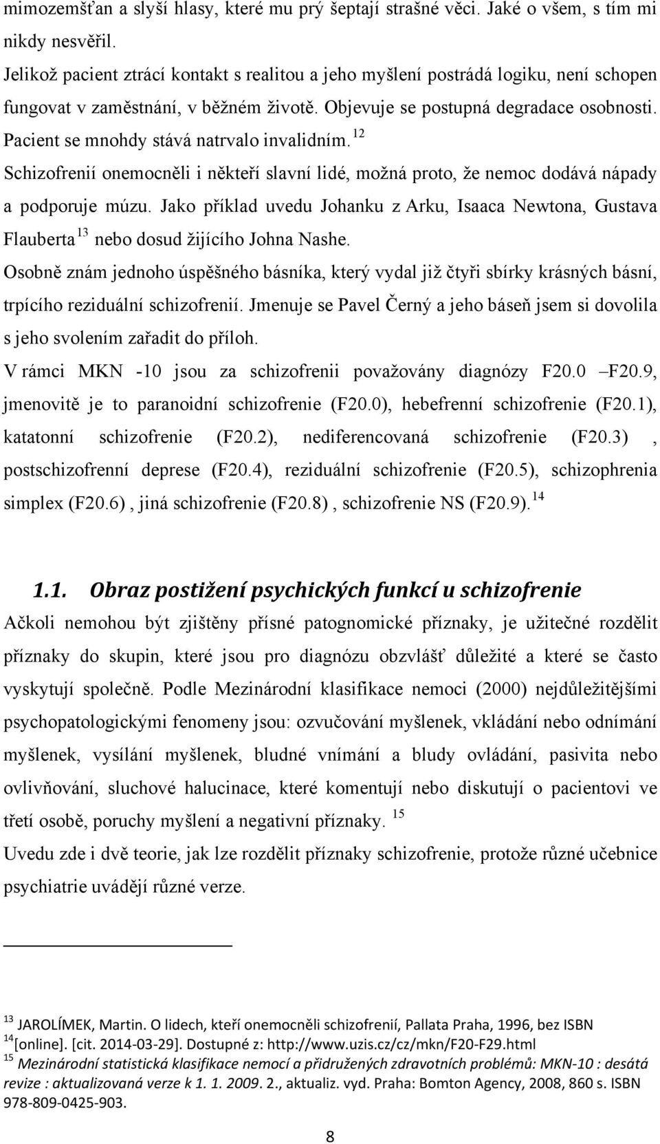 Pacient se mnohdy stává natrvalo invalidním. 12 Schizofrenií onemocněli i někteří slavní lidé, možná proto, že nemoc dodává nápady a podporuje múzu.