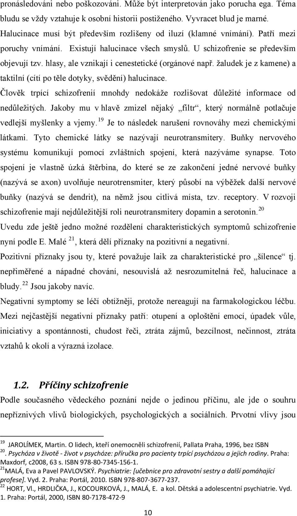 hlasy, ale vznikají i cenestetické (orgánové např. žaludek je z kamene) a taktilní (cítí po těle dotyky, svědění) halucinace.