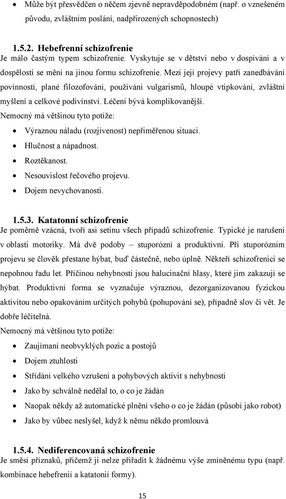 Mezi její projevy patří zanedbávání povinností, plané filozofování, používání vulgarismů, hloupé vtipkování, zvláštní myšlení a celkové podivínství. Léčení bývá komplikovanější.