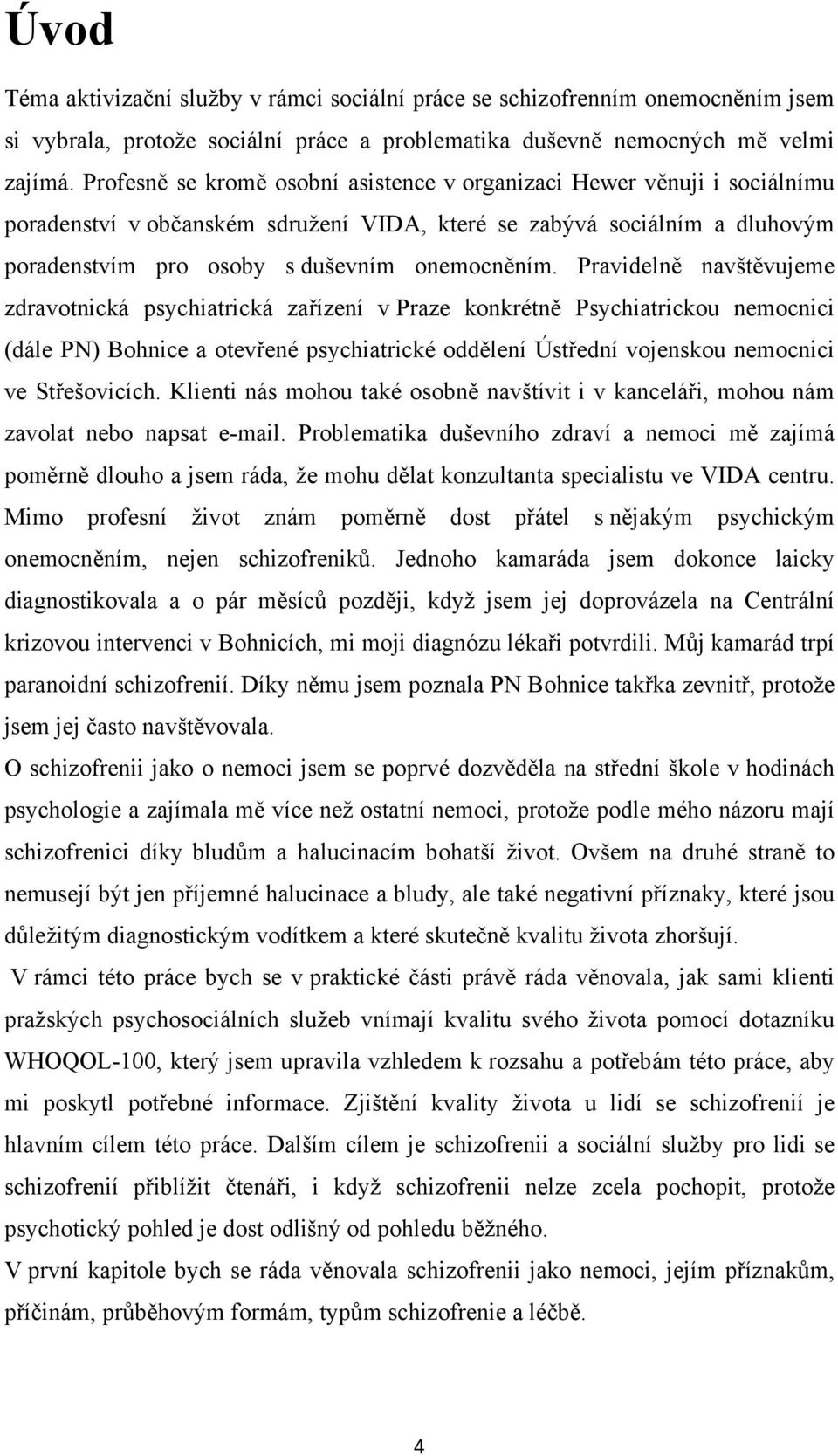 Pravidelně navštěvujeme zdravotnická psychiatrická zařízení v Praze konkrétně Psychiatrickou nemocnici (dále PN) Bohnice a otevřené psychiatrické oddělení Ústřední vojenskou nemocnici ve Střešovicích.