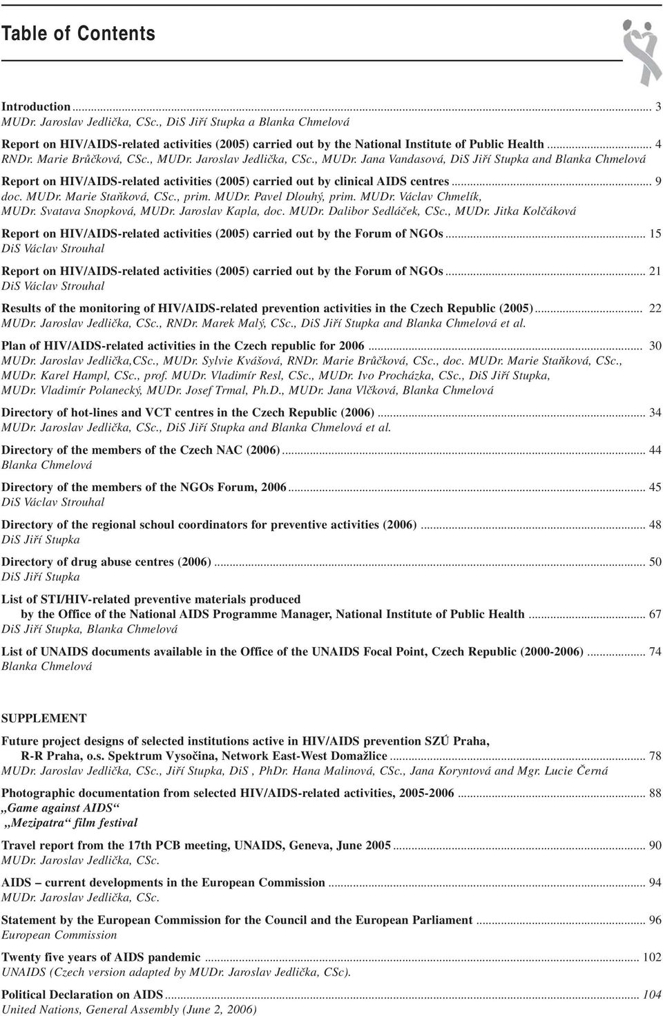 , MUDr. Jana Vandasová, DiS Jiří Stupka and Blanka Chmelová Report on HIV/AIDS-related activities (2005) carried out by clinical AIDS centres... 9 doc. MUDr. Marie Staňková, CSc., prim. MUDr. Pavel Dlouhý, prim.