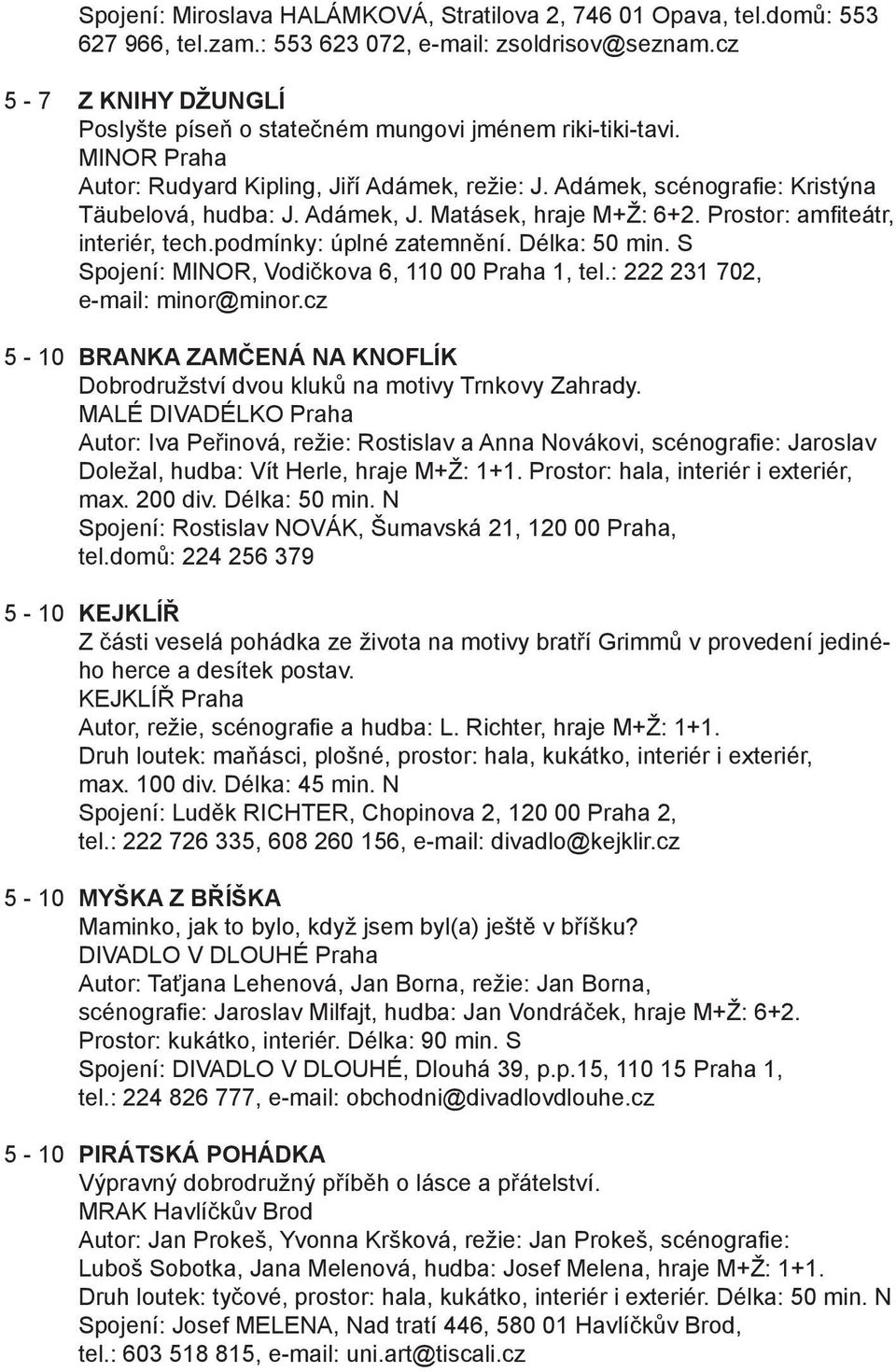 Adámek, J. Matásek, hraje M+Ž: 6+2. Prostor: amfiteátr, interiér, tech.podmínky: úplné zatemnění. Délka: 50 min. S Spojení: MINOR, Vodičkova 6, 110 00 Praha 1, tel.: 222 231 702, e-mail: minor@minor.