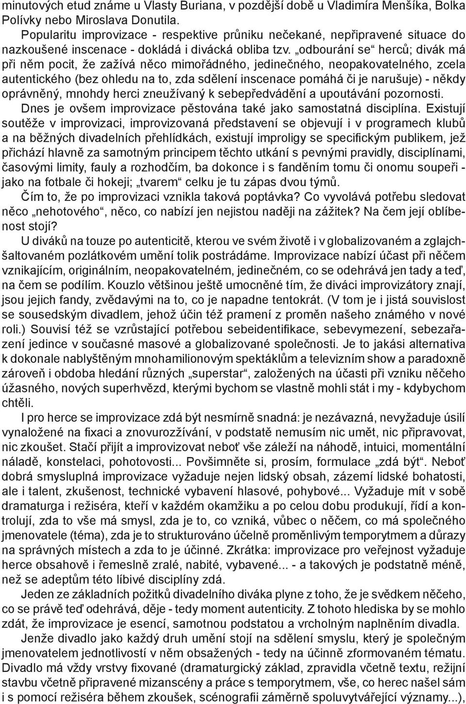 odbourání se herců; divák má při něm pocit, že zažívá něco mimořádného, jedinečného, neopakovatelného, zcela autentického (bez ohledu na to, zda sdělení inscenace pomáhá či je narušuje) - někdy