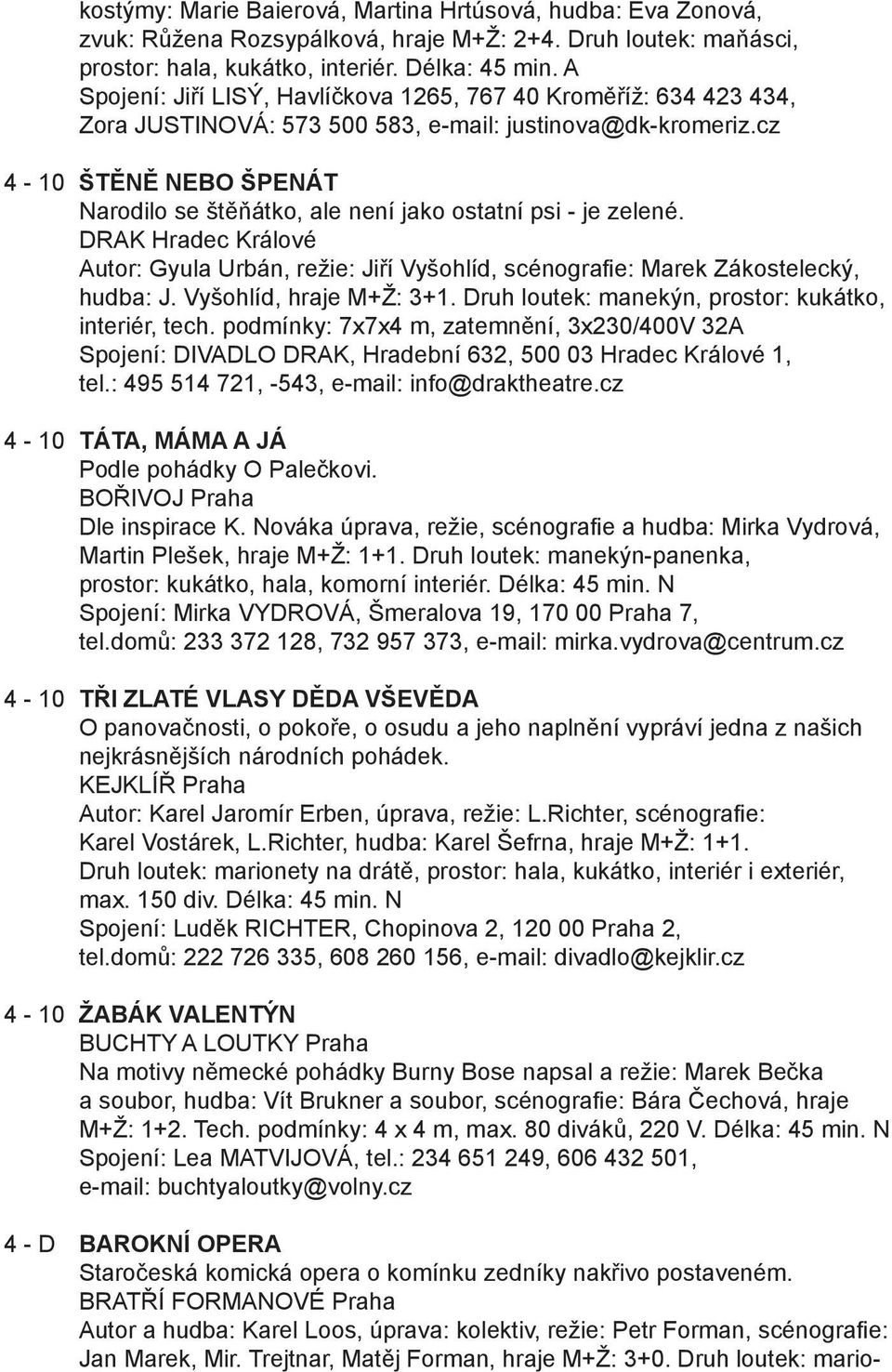 cz 4-10 ŠTĚNĚ NEBO ŠPENÁT Narodilo se štěňátko, ale není jako ostatní psi - je zelené. DRAK Hradec Králové Autor: Gyula Urbán, režie: Jiří Vyšohlíd, scénografie: Marek Zákostelecký, hudba: J.