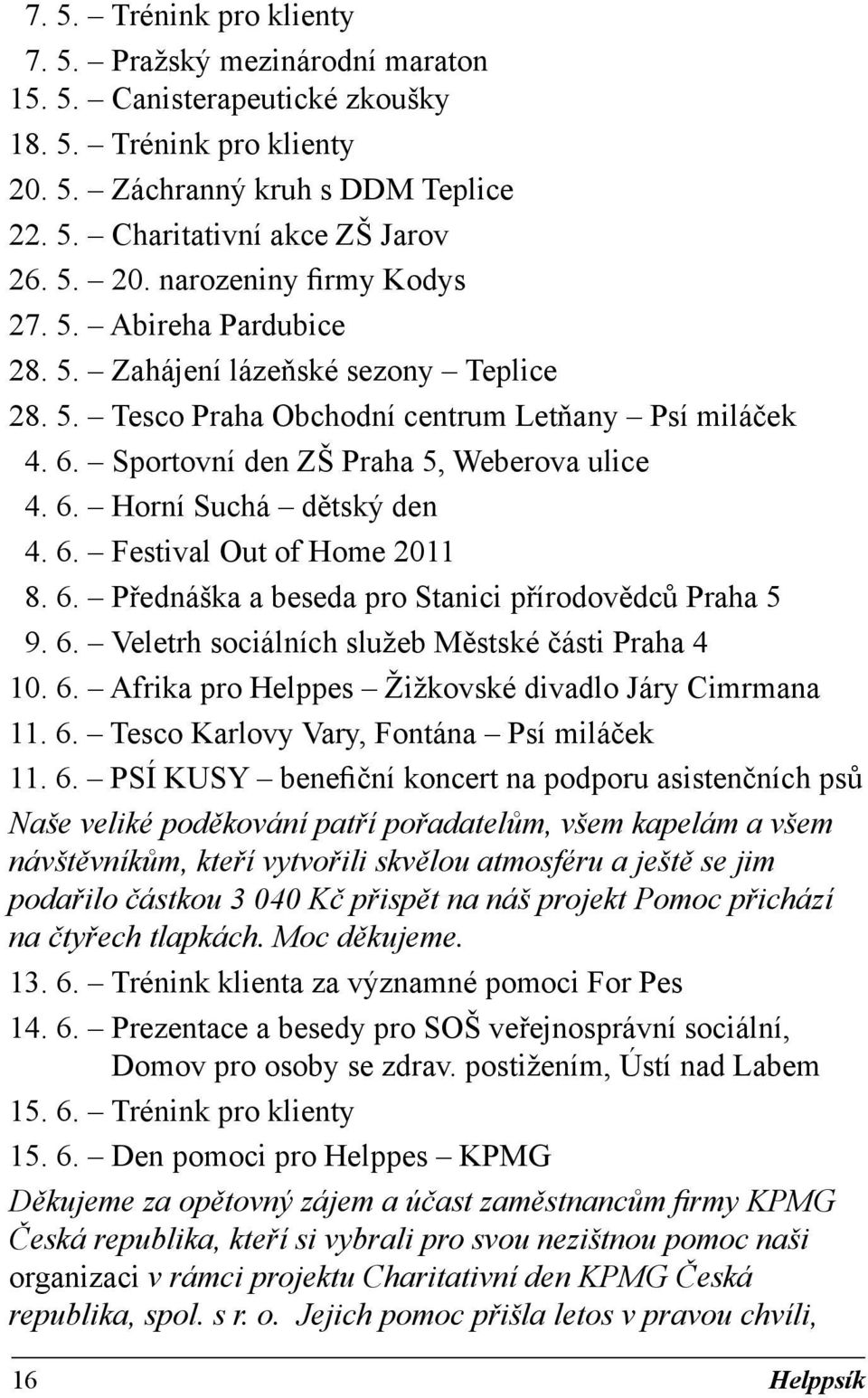 6. Přednáška a beseda pro Stanici přírodovědců Praha 5 9. 6. Veletrh sociálních služeb Městské části Praha 4 10. 6. Afrika pro Helppes Žižkovské divadlo Járy Cimrmana 11. 6. Tesco Karlovy Vary, Fontána Psí miláček 11.