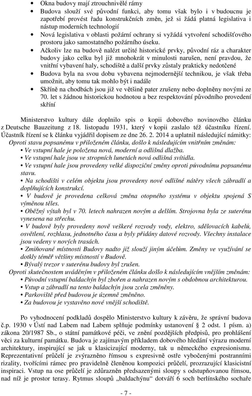 Ačkoliv lze na budově nalézt určité historické prvky, původní ráz a charakter budovy jako celku byl již mnohokrát v minulosti narušen, není pravdou, že vnitřní vybavení haly, schodiště a další prvky