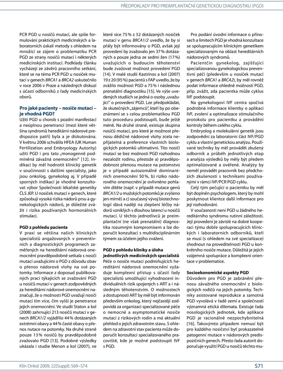 Podklady článku vycházejí ze závěrů pracovního setkání, které se na téma PCR PGD u nosiček mutací v genech BRCA1 a BRCA2 uskutečnilo v roce 2006 v Praze a následných diskuzí s účastí odborníků z řady