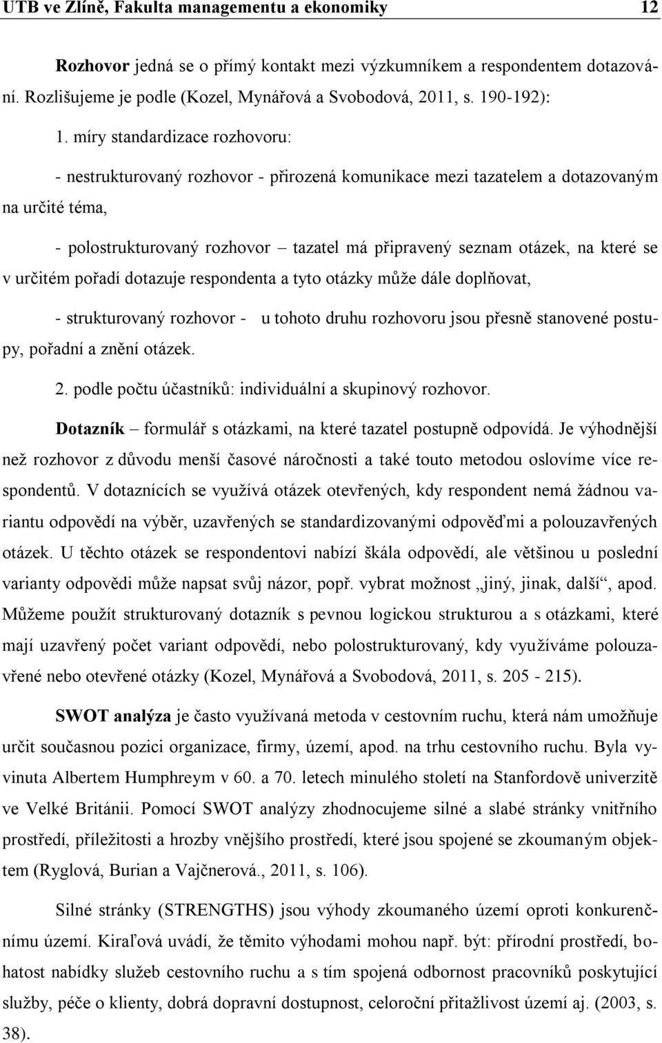 se v určitém pořadí dotazuje respondenta a tyto otázky může dále doplňovat, - strukturovaný rozhovor - u tohoto druhu rozhovoru jsou přesně stanovené postupy, pořadní a znění otázek. 2.