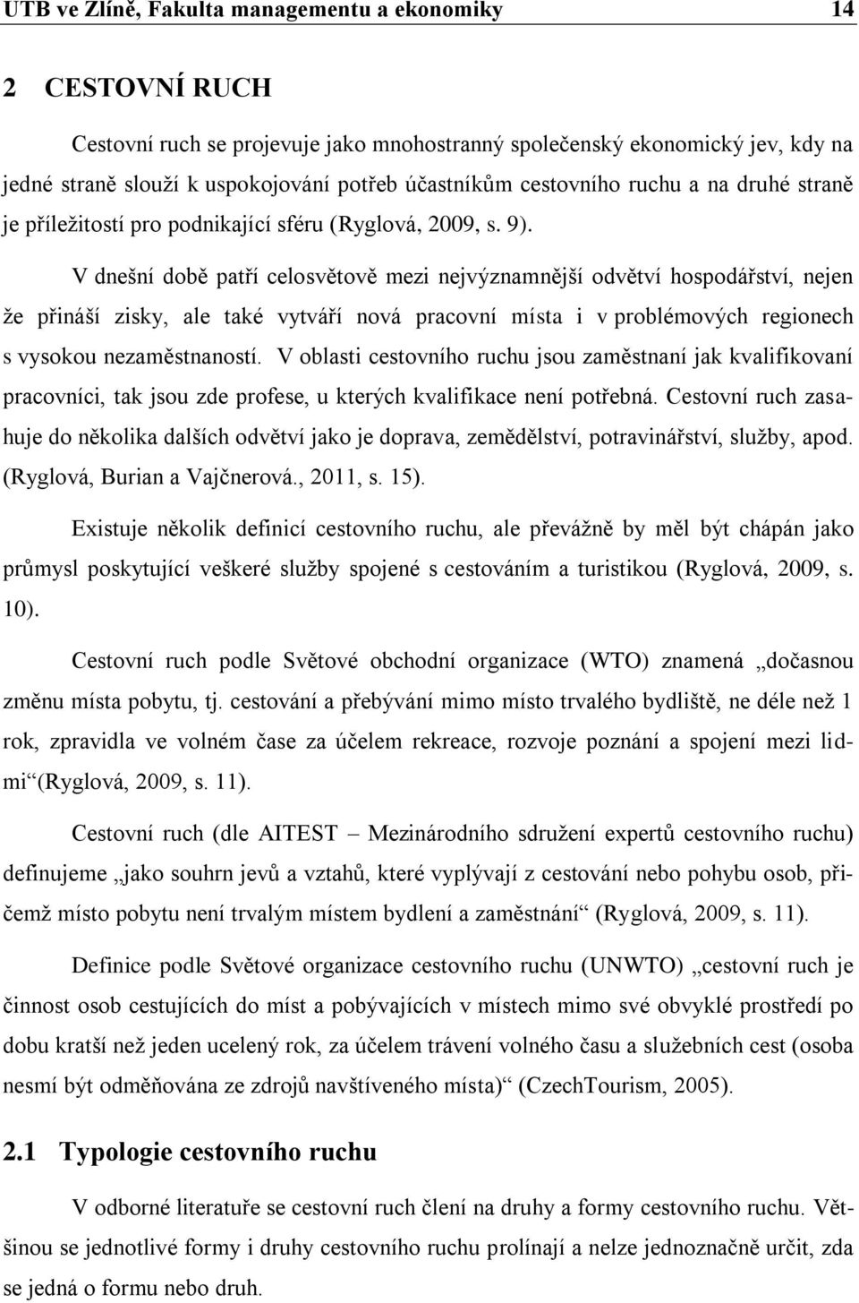 V dnešní době patří celosvětově mezi nejvýznamnější odvětví hospodářství, nejen že přináší zisky, ale také vytváří nová pracovní místa i v problémových regionech s vysokou nezaměstnaností.