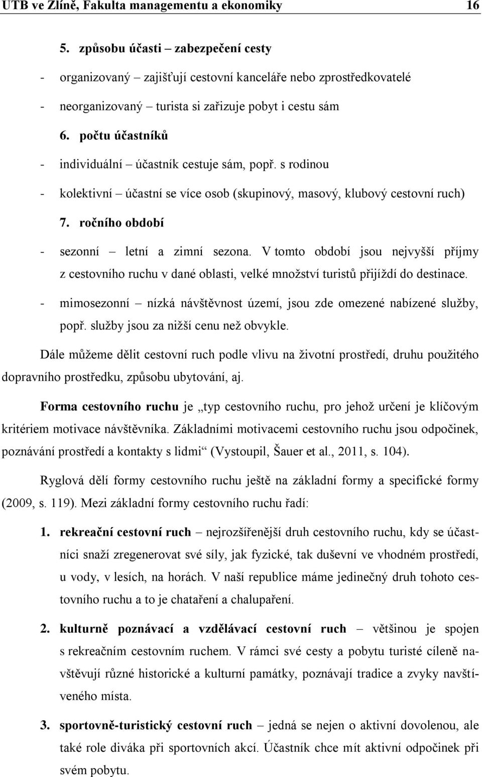 počtu účastníků - individuální účastník cestuje sám, popř. s rodinou - kolektivní účastní se více osob (skupinový, masový, klubový cestovní ruch) 7. ročního období - sezonní letní a zimní sezona.