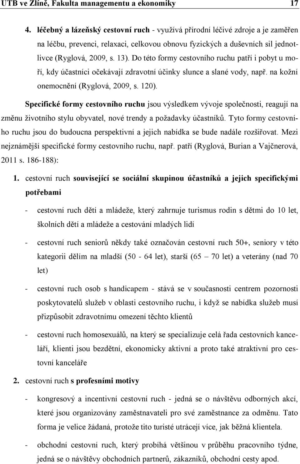 Do této formy cestovního ruchu patří i pobyt u moří, kdy účastníci očekávají zdravotní účinky slunce a slané vody, např. na kožní onemocnění (Ryglová, 2009, s. 120).