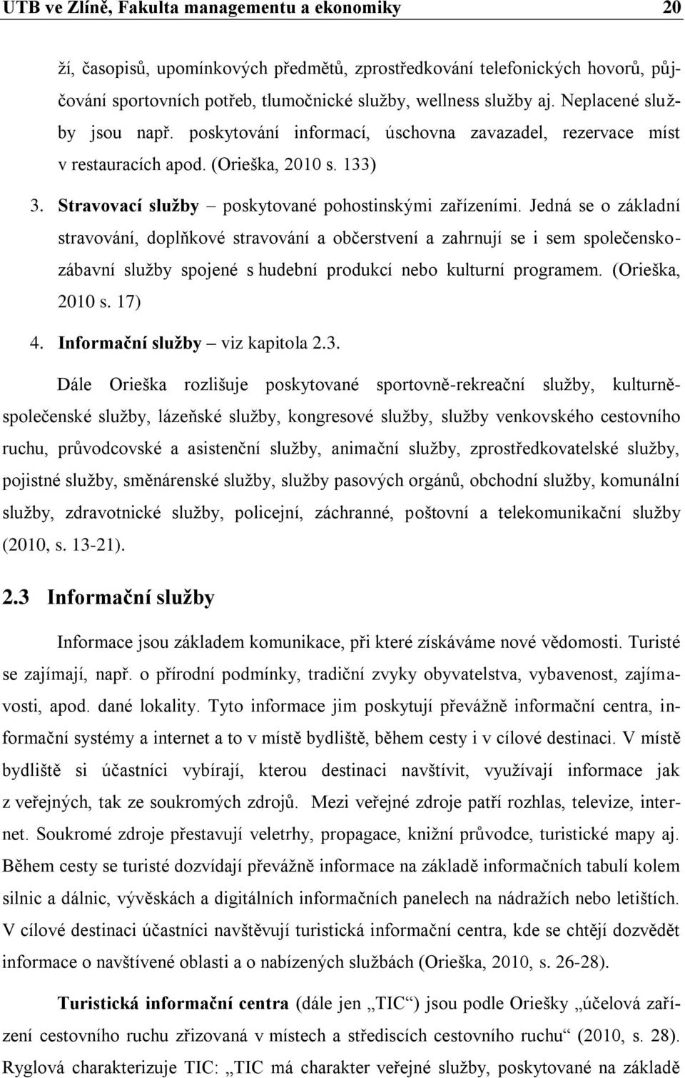 Jedná se o základní stravování, doplňkové stravování a občerstvení a zahrnují se i sem společenskozábavní služby spojené s hudební produkcí nebo kulturní programem. (Orieška, 2010 s. 17) 4.