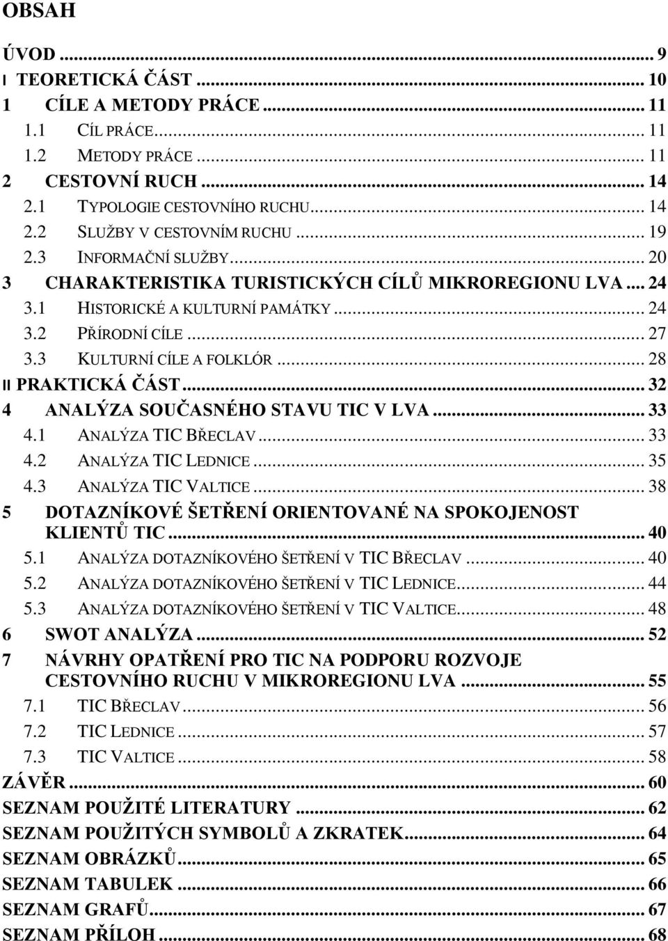 .. 28 II PRAKTICKÁ ČÁST... 32 4 ANALÝZA SOUČASNÉHO STAVU TIC V LVA... 33 4.1 ANALÝZA TIC BŘECLAV... 33 4.2 ANALÝZA TIC LEDNICE... 35 4.3 ANALÝZA TIC VALTICE.