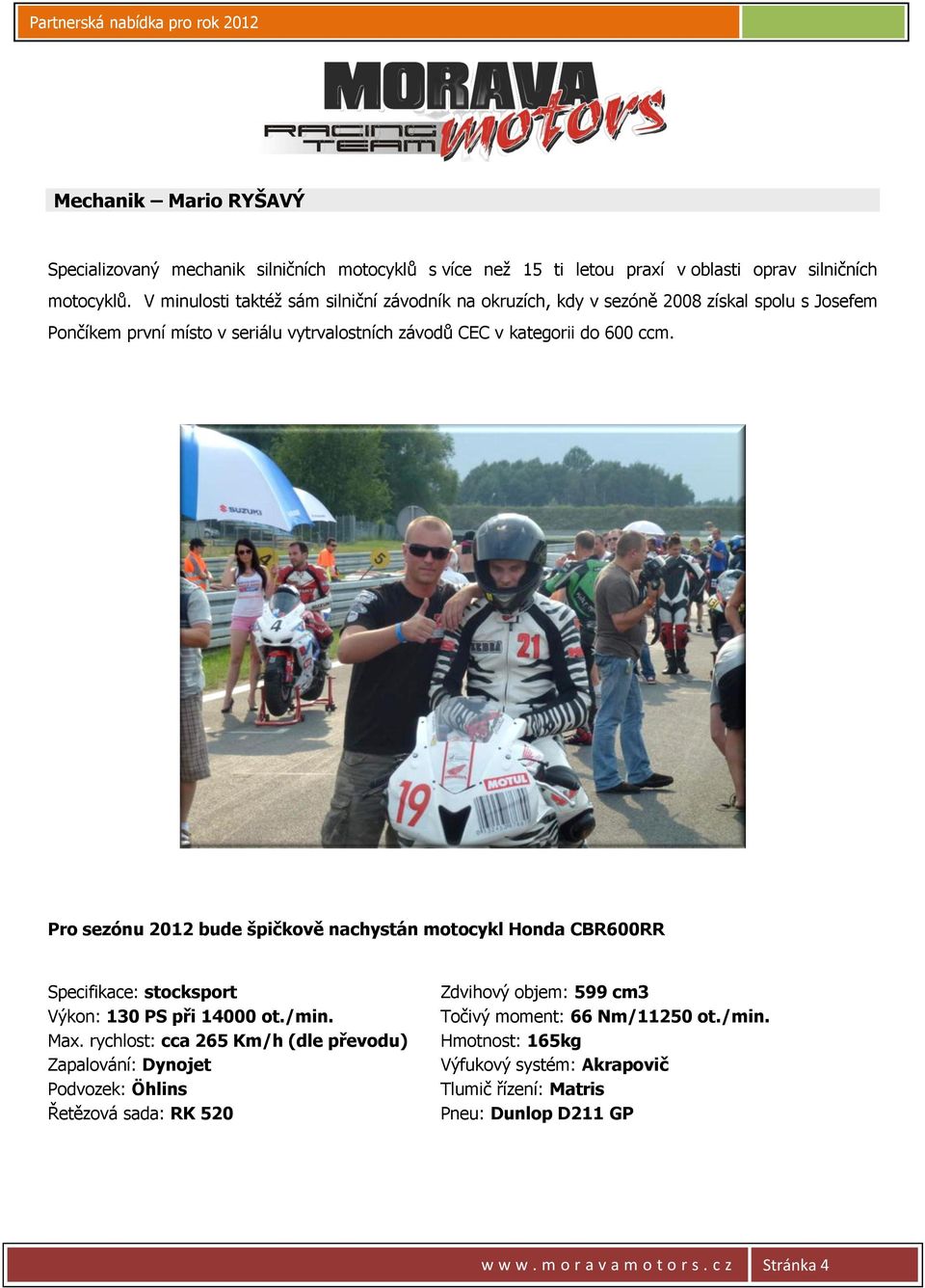 Pro sezónu 2012 bude špičkově nachystán motocykl Honda CBR600RR Specifikace: stocksport Výkon: 130 PS při 14000 ot./min. Max.