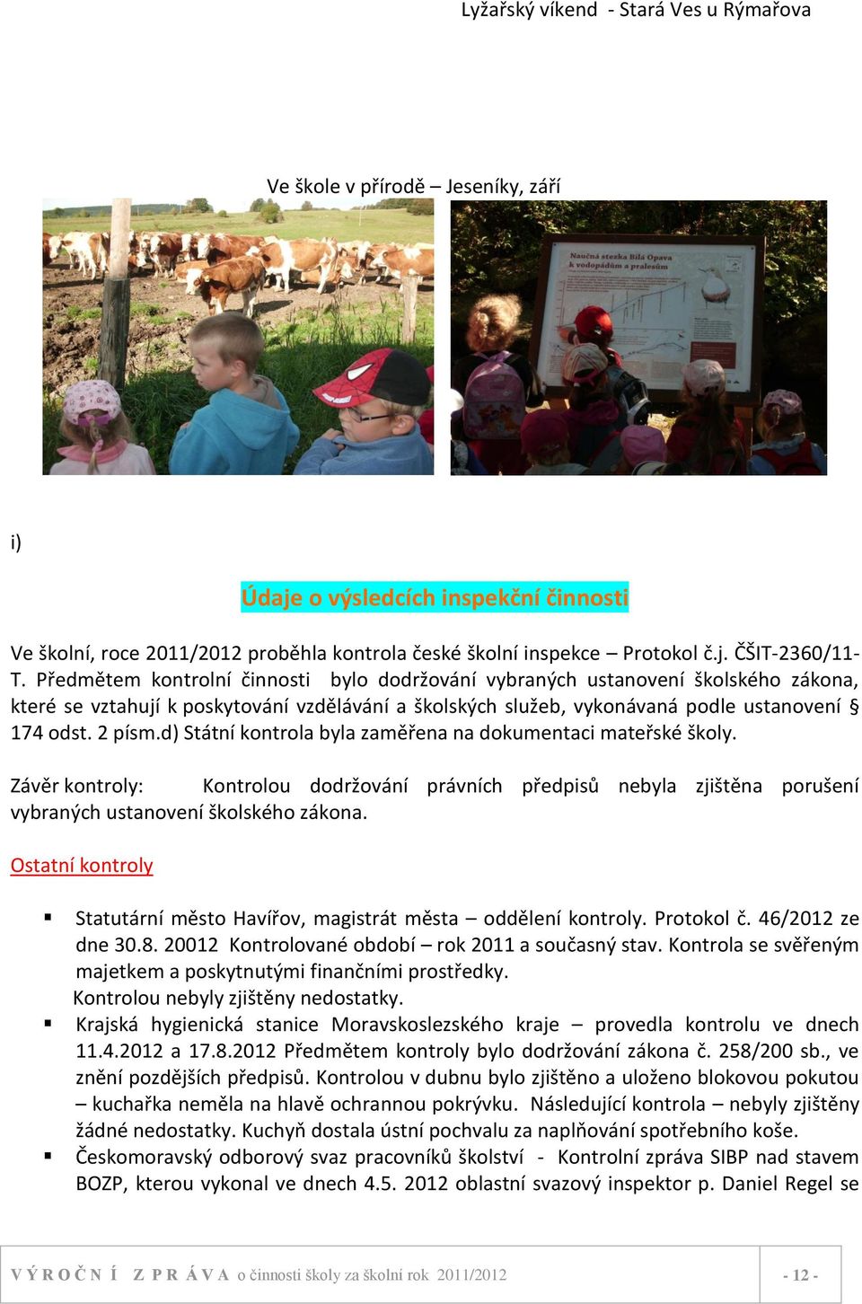 d) Státní kontrola byla zaměřena na dokumentaci mateřské školy. Závěr kontroly: Kontrolou dodržování právních předpisů nebyla zjištěna porušení vybraných ustanovení školského zákona.