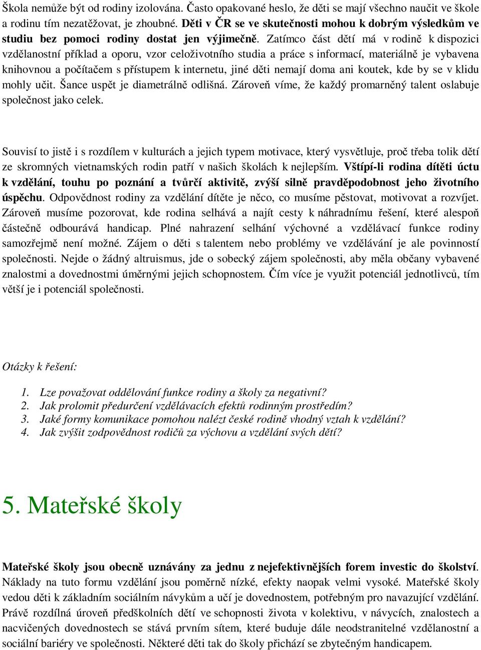 Zatímco část dětí má v rodině k dispozici vzdělanostní příklad a oporu, vzor celoživotního studia a práce s informací, materiálně je vybavena knihovnou a počítačem s přístupem k internetu, jiné děti